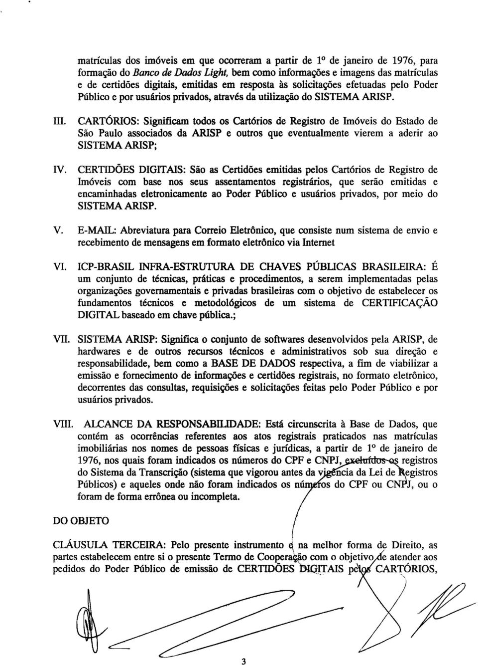ARISP. 111. CARTÓRIOS: Significam todos os Cartórios de Registro de Imóveis do Estado de São Paulo associados da ARISP e outros que eventualmente vierem a aderir ao SISTEMA ARISP; IV.