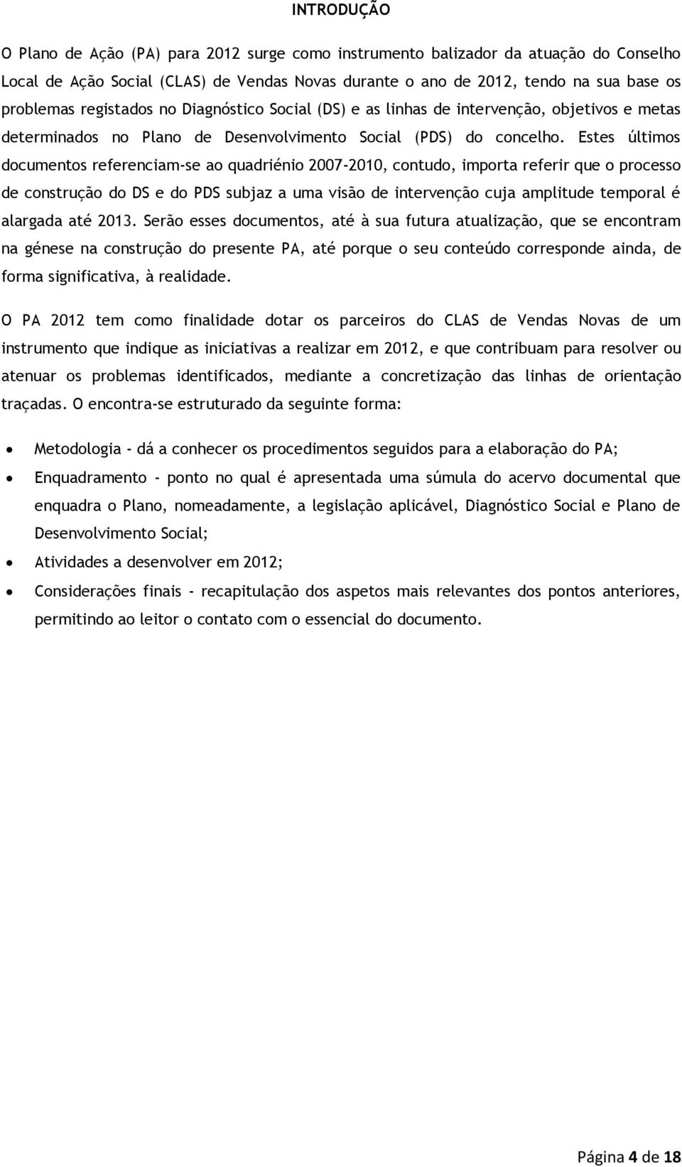 Estes últimos documentos referenciam-se ao quadriénio 2007-2010, contudo, importa referir que o processo de construção do DS e do PDS subjaz a uma visão de intervenção cuja amplitude temporal é