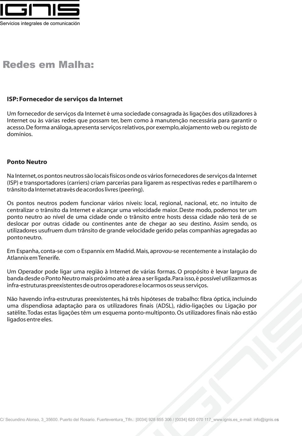 Ponto Neutro Na Internet, os pontos neutros são locais físicos onde os vários fornecedores de serviços da Internet (ISP) e transportadores (carriers) criam parcerias para ligarem as respectivas redes