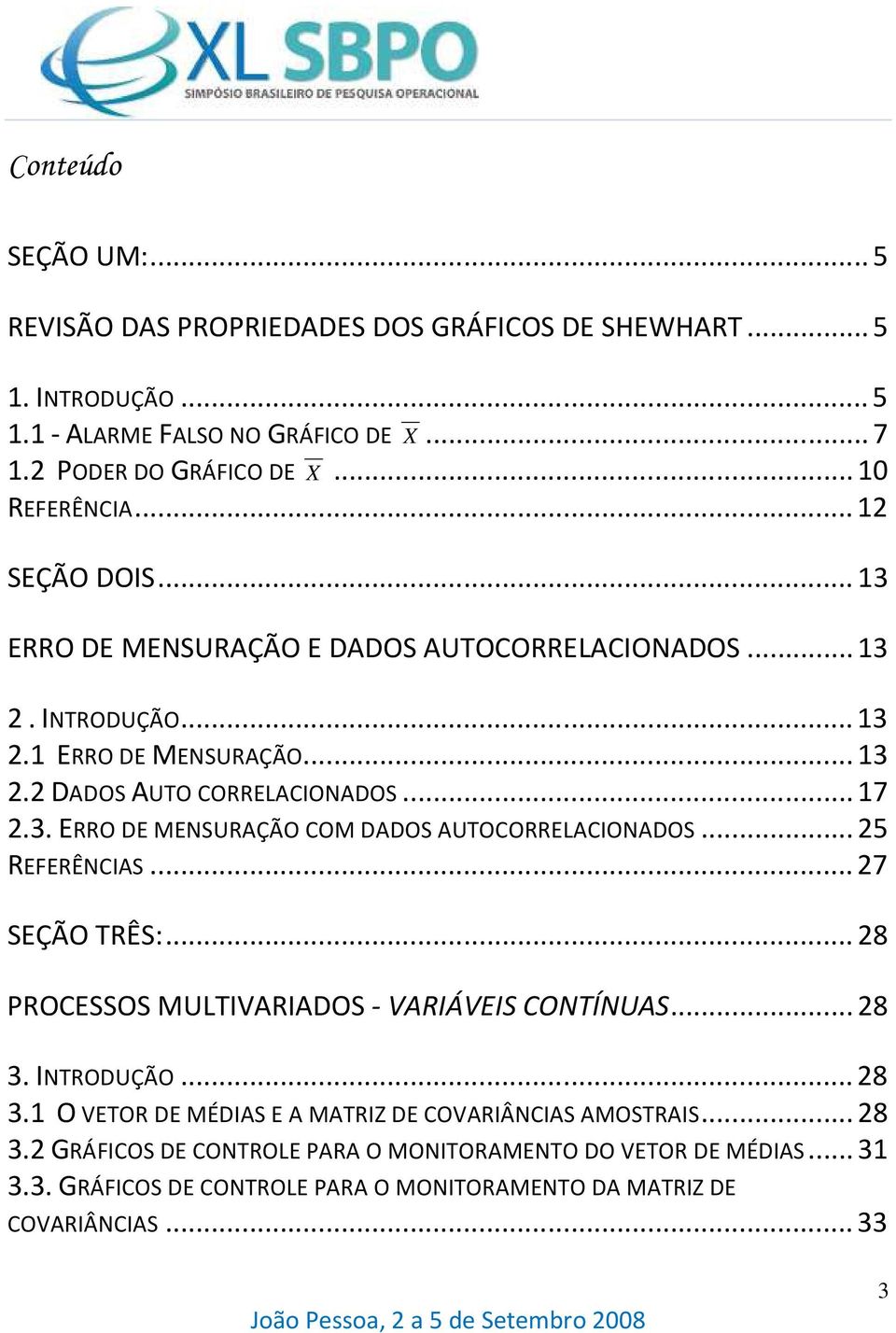 .. 5 REFERÊNCIAS... 7 SEÇÃO TRÊS:... 8 PROCESSOS MULTIVARIADOS - VARIÁVEIS CONTÍNUAS... 8 3. INTRODUÇÃO... 8 3. O VETOR DE MÉDIAS E A MATRIZ DE COVARIÂNCIAS AMOSTRAIS... 8 3. GRÁFICOS DE CONTROLE PARA O MONITORAMENTO DO VETOR DE MÉDIAS.