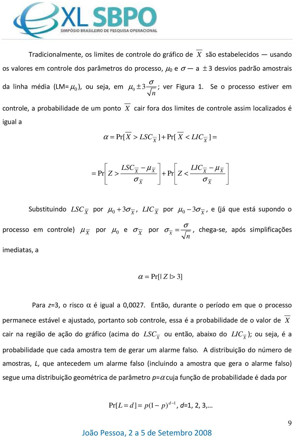 Se o processo estver em n controle, a probabldade de um ponto car fora dos lmtes de controle assm localzados é gual a α = Pr[ > LSC ] + Pr[ < LIC ] = = Pr Z > LSC µ + Pr Z < LIC µ Substtundo LSC por