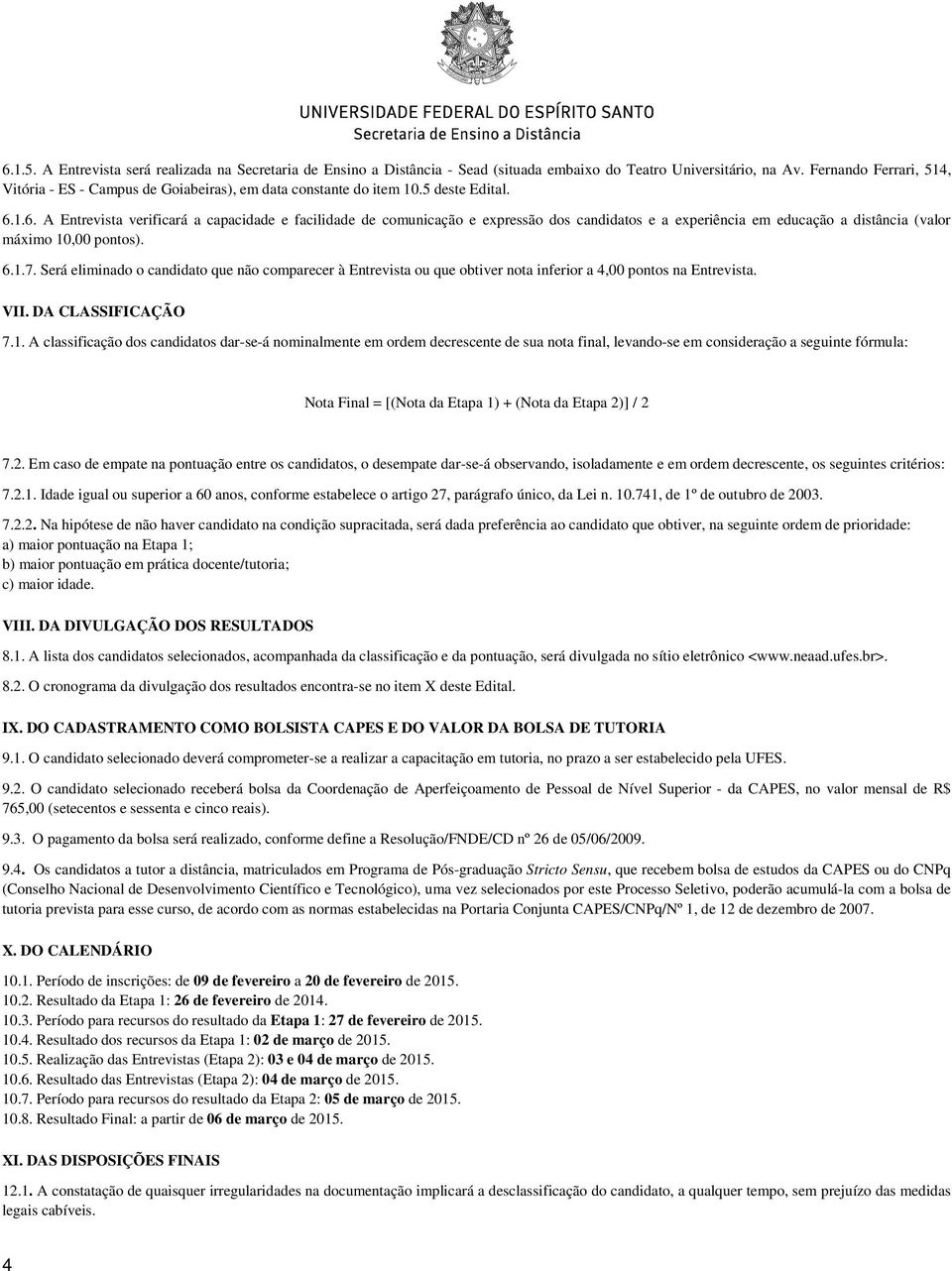 1.6. A Entrevista verificará a capacidade e facilidade de comunicação e expressão dos candidatos e a experiência em educação a distância (valor máximo 10,00 pontos). 6.1.7.