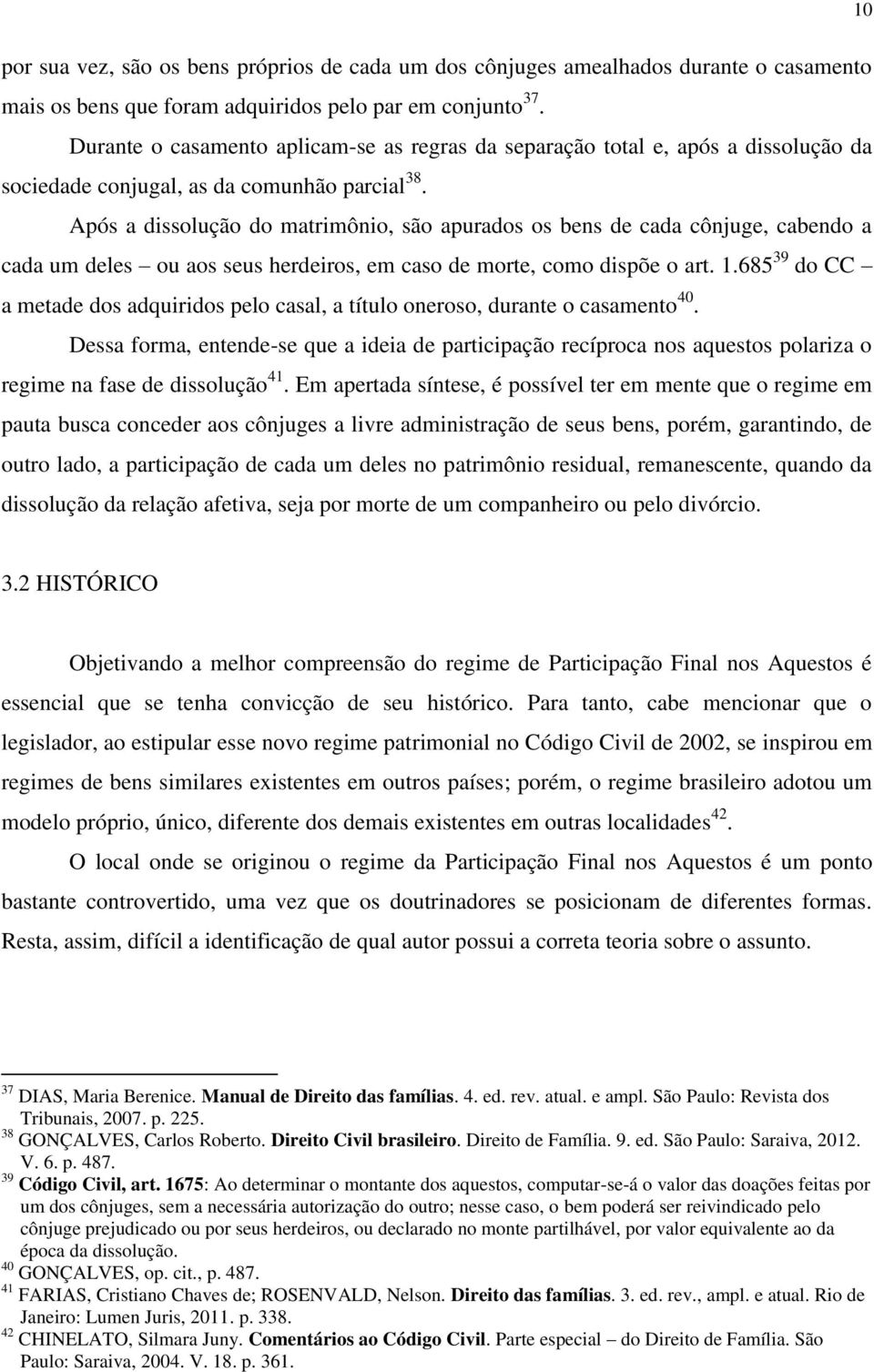 Após a dissolução do matrimônio, são apurados os bens de cada cônjuge, cabendo a cada um deles ou aos seus herdeiros, em caso de morte, como dispõe o art. 1.