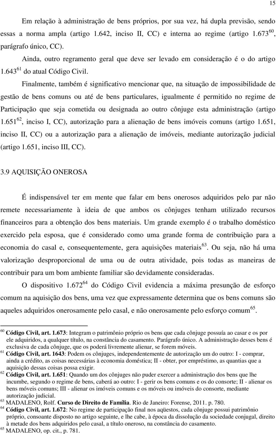 Finalmente, também é significativo mencionar que, na situação de impossibilidade de gestão de bens comuns ou até de bens particulares, igualmente é permitido no regime de Participação que seja