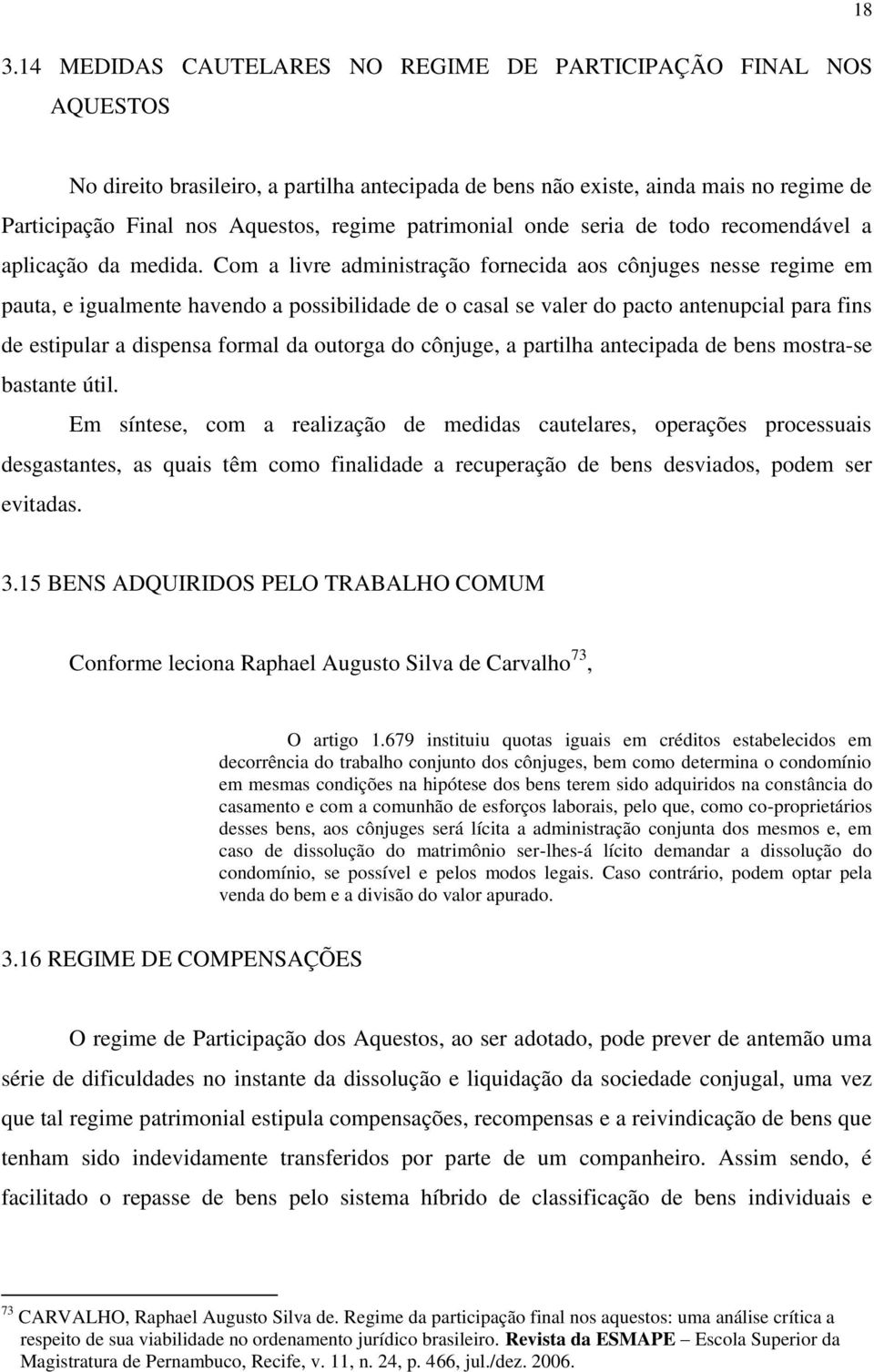 Com a livre administração fornecida aos cônjuges nesse regime em pauta, e igualmente havendo a possibilidade de o casal se valer do pacto antenupcial para fins de estipular a dispensa formal da