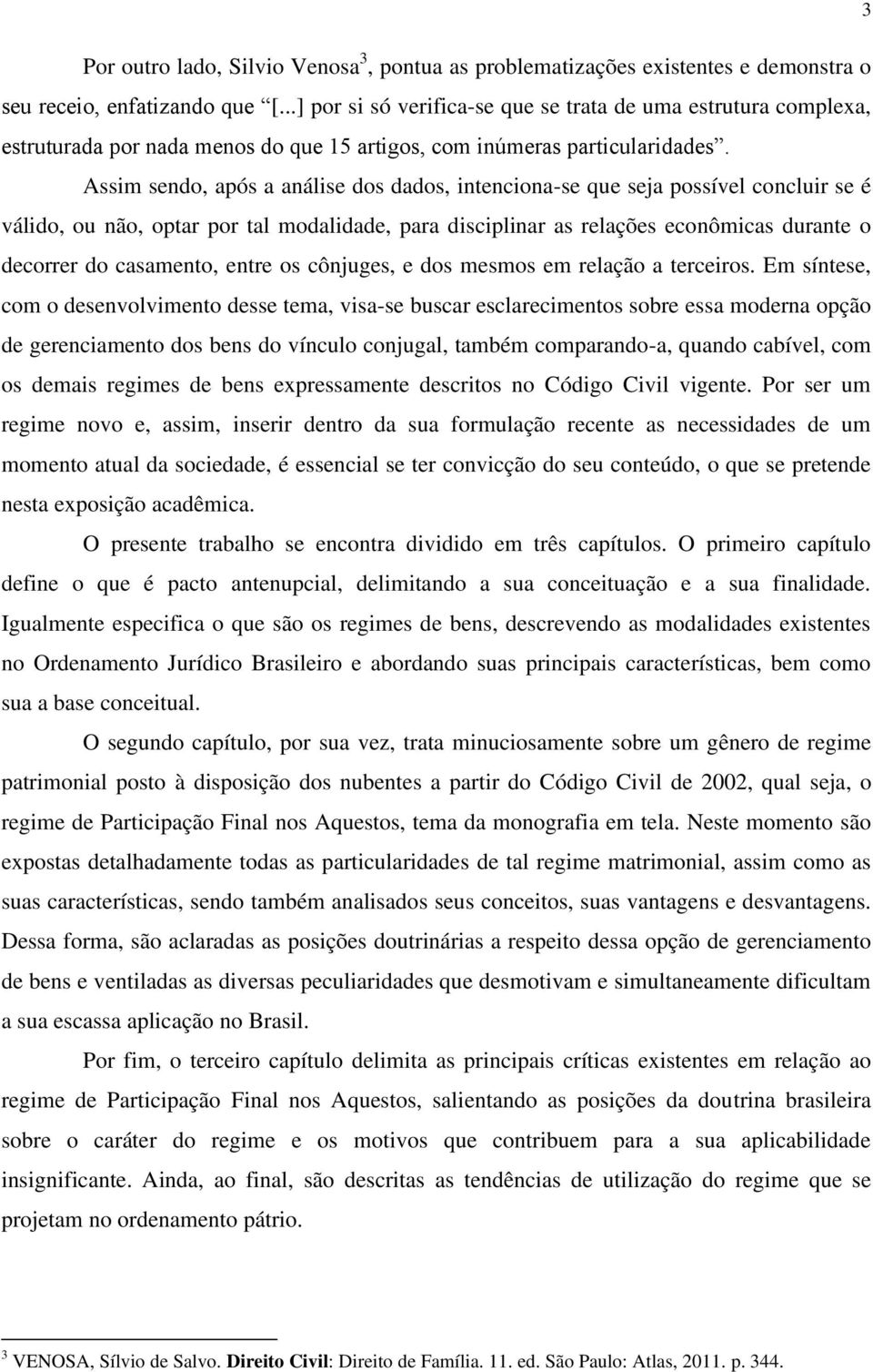 Assim sendo, após a análise dos dados, intenciona-se que seja possível concluir se é válido, ou não, optar por tal modalidade, para disciplinar as relações econômicas durante o decorrer do casamento,