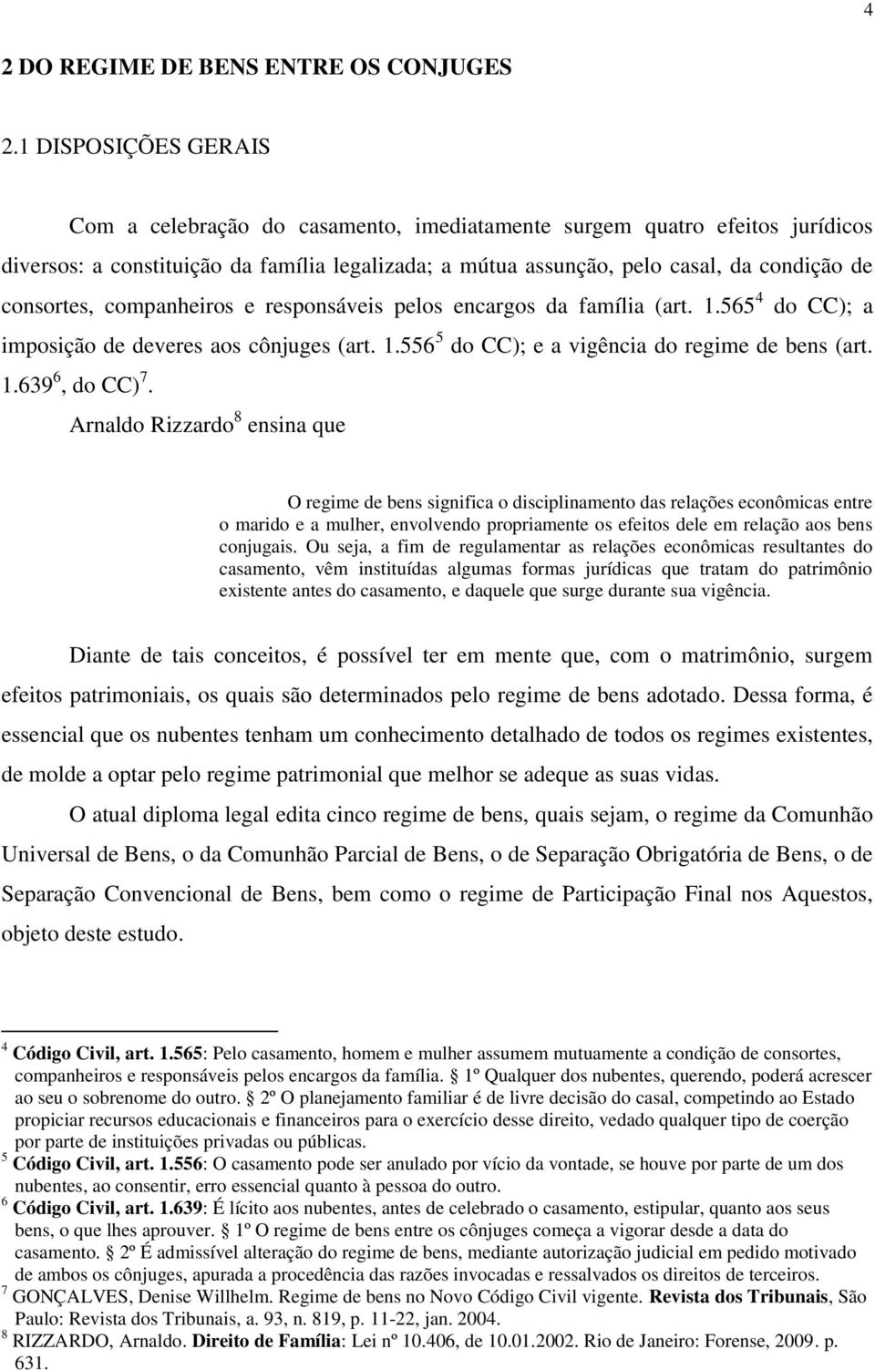 consortes, companheiros e responsáveis pelos encargos da família (art. 1.565 4 do CC); a imposição de deveres aos cônjuges (art. 1.556 5 do CC); e a vigência do regime de bens (art. 1.639 6, do CC) 7.