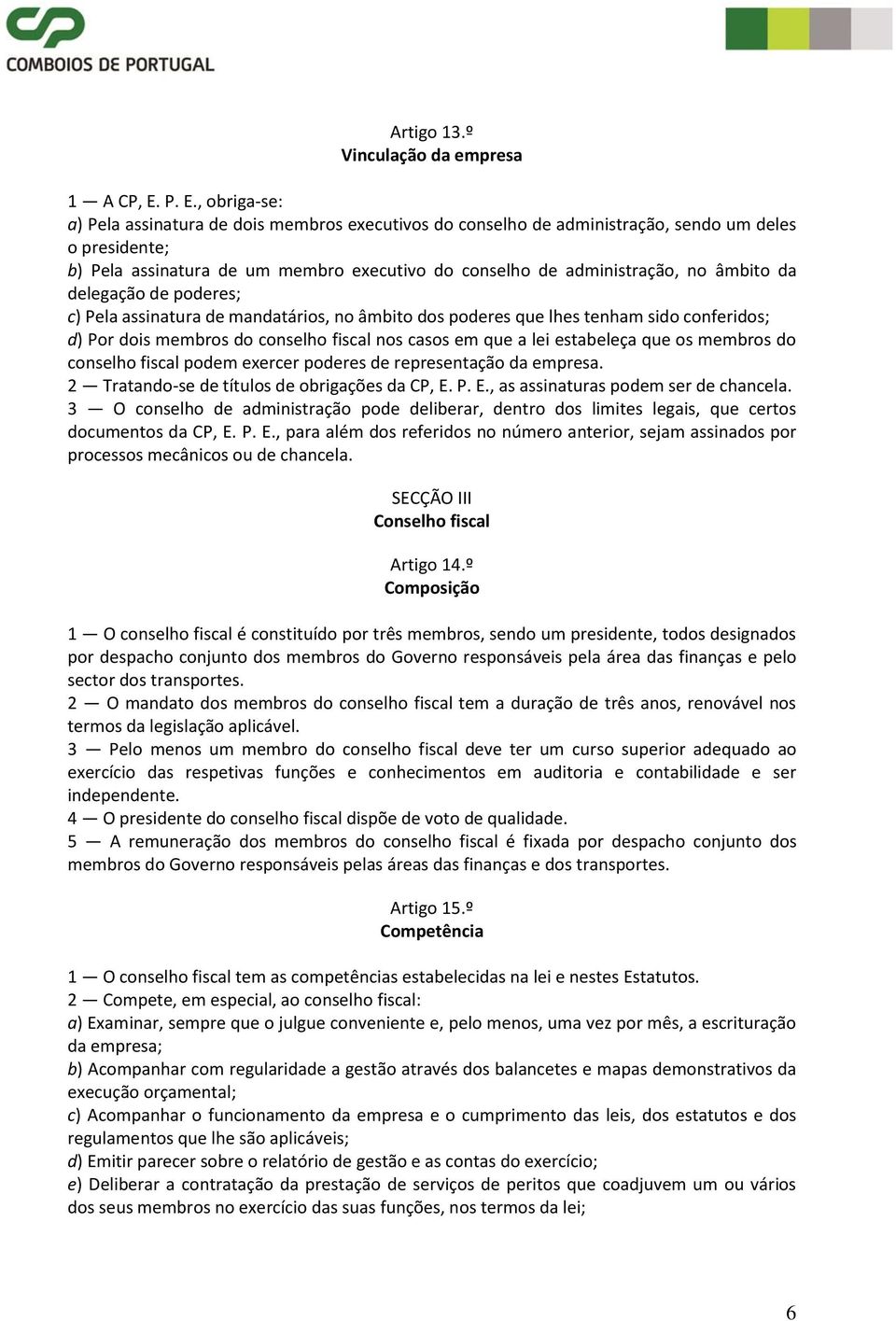 âmbito da delegação de poderes; c) Pela assinatura de mandatários, no âmbito dos poderes que lhes tenham sido conferidos; d) Por dois membros do conselho fiscal nos casos em que a lei estabeleça que