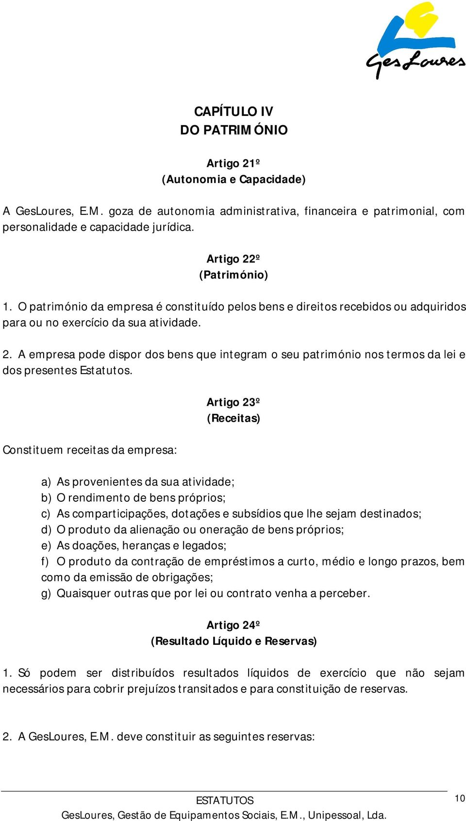 Constituem receitas da empresa: Artigo 23º (Receitas) a) As provenientes da sua atividade; b) O rendimento de bens próprios; c) As comparticipações, dotações e subsídios que lhe sejam destinados; d)