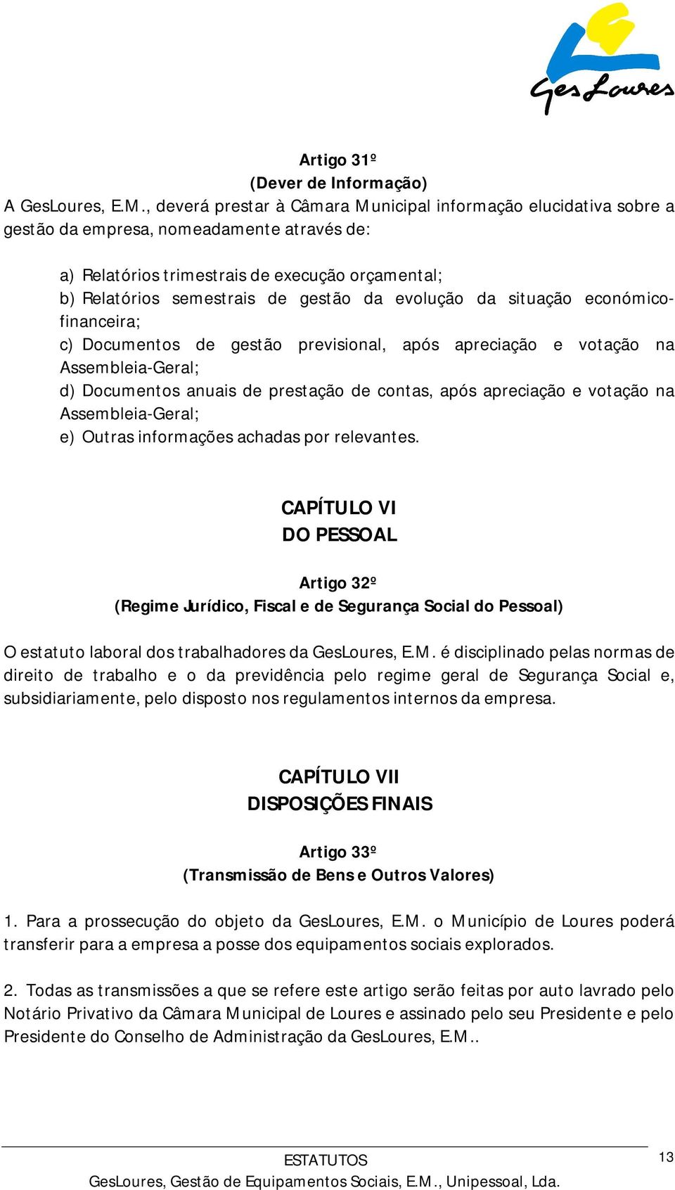 evolução da situação económicofinanceira; c) Documentos de gestão previsional, após apreciação e votação na Assembleia-Geral; d) Documentos anuais de prestação de contas, após apreciação e votação na