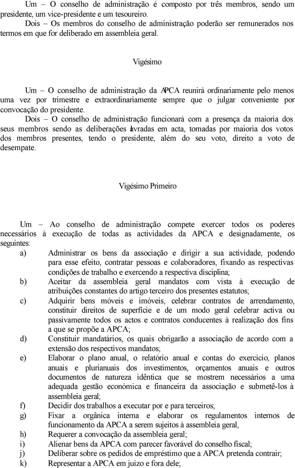 Vigésimo Um O conselho de administração da APCA reunirá ordinariamente pelo menos uma vez por trimestre e extraordinariamente sempre que o julgar conveniente por convocação do presidente.