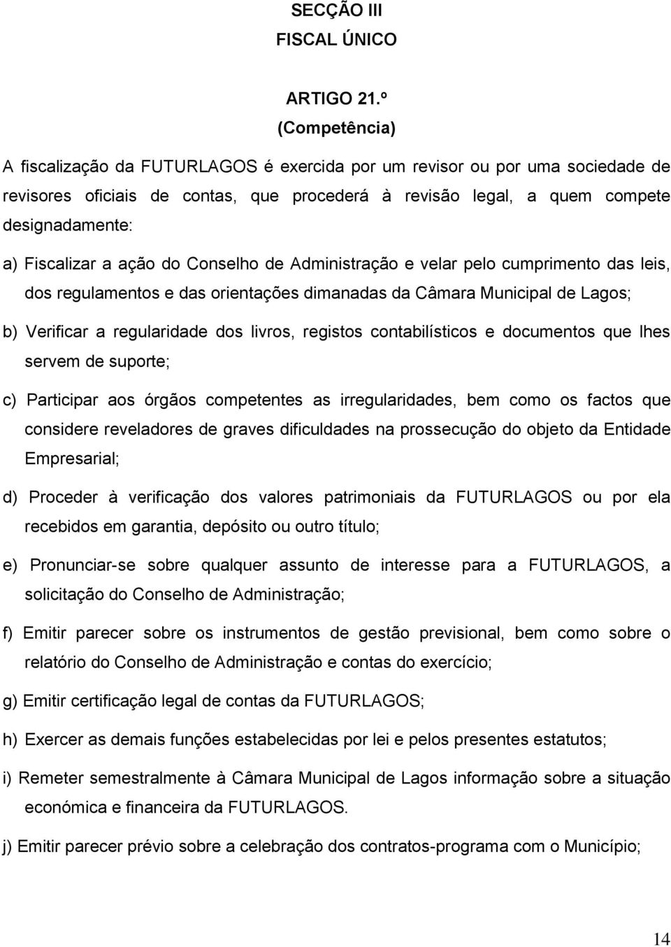 Fiscalizar a ação do Conselho de Administração e velar pelo cumprimento das leis, dos regulamentos e das orientações dimanadas da Câmara Municipal de Lagos; b) Verificar a regularidade dos livros,