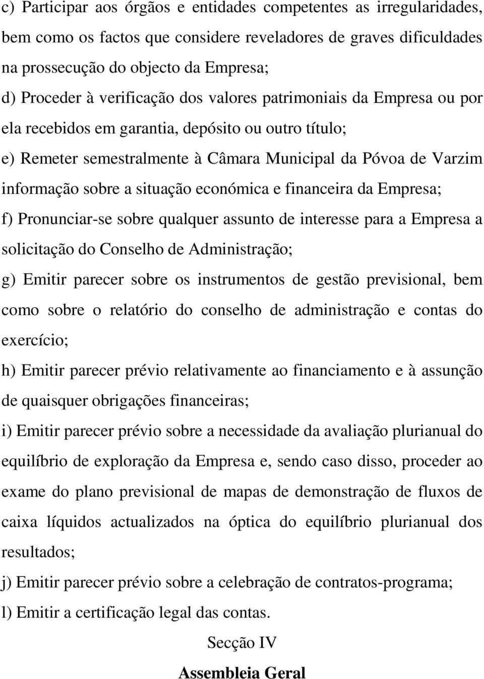 económica e financeira da Empresa; f) Pronunciar-se sobre qualquer assunto de interesse para a Empresa a solicitação do Conselho de Administração; g) Emitir parecer sobre os instrumentos de gestão