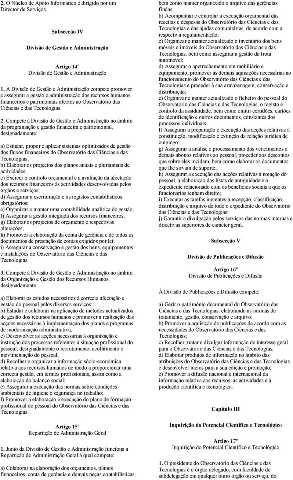 Compete à Divisão de Gestão e Administração no âmbito da programação e gestão financeira e patriomonial, designadamente: a) Estudar, propor e aplicar sistemas optimizados de gestão dos fluxos