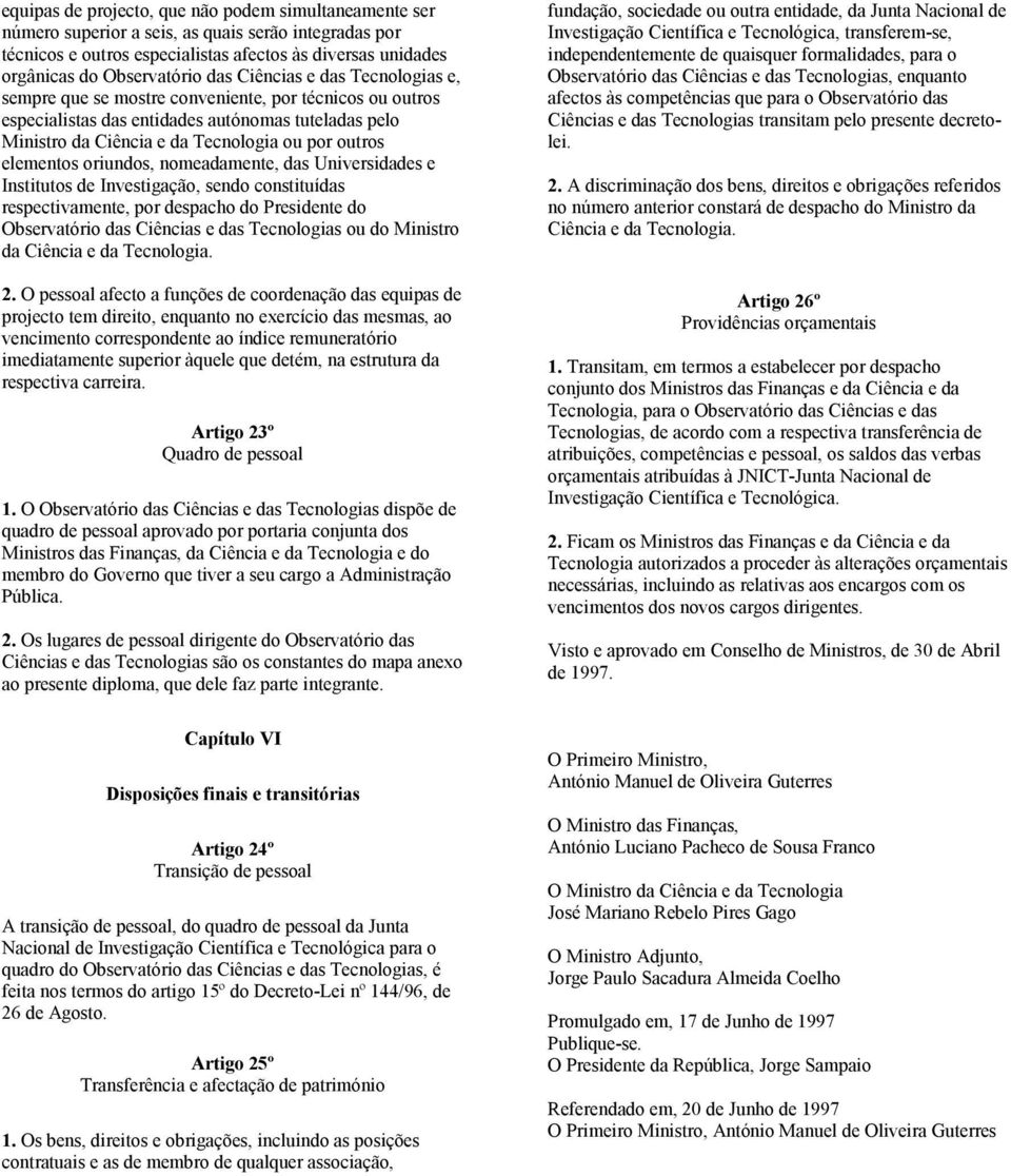 oriundos, nomeadamente, das Universidades e Institutos de Investigação, sendo constituídas respectivamente, por despacho do Presidente do Observatório das Ciências e das Tecnologias ou do Ministro da