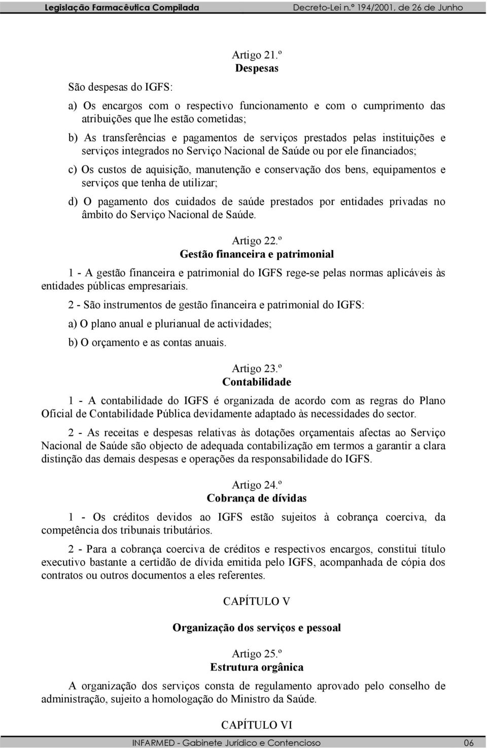 pelas instituições e serviços integrados no Serviço Nacional de Saúde ou por ele financiados; c) Os custos de aquisição, manutenção e conservação dos bens, equipamentos e serviços que tenha de