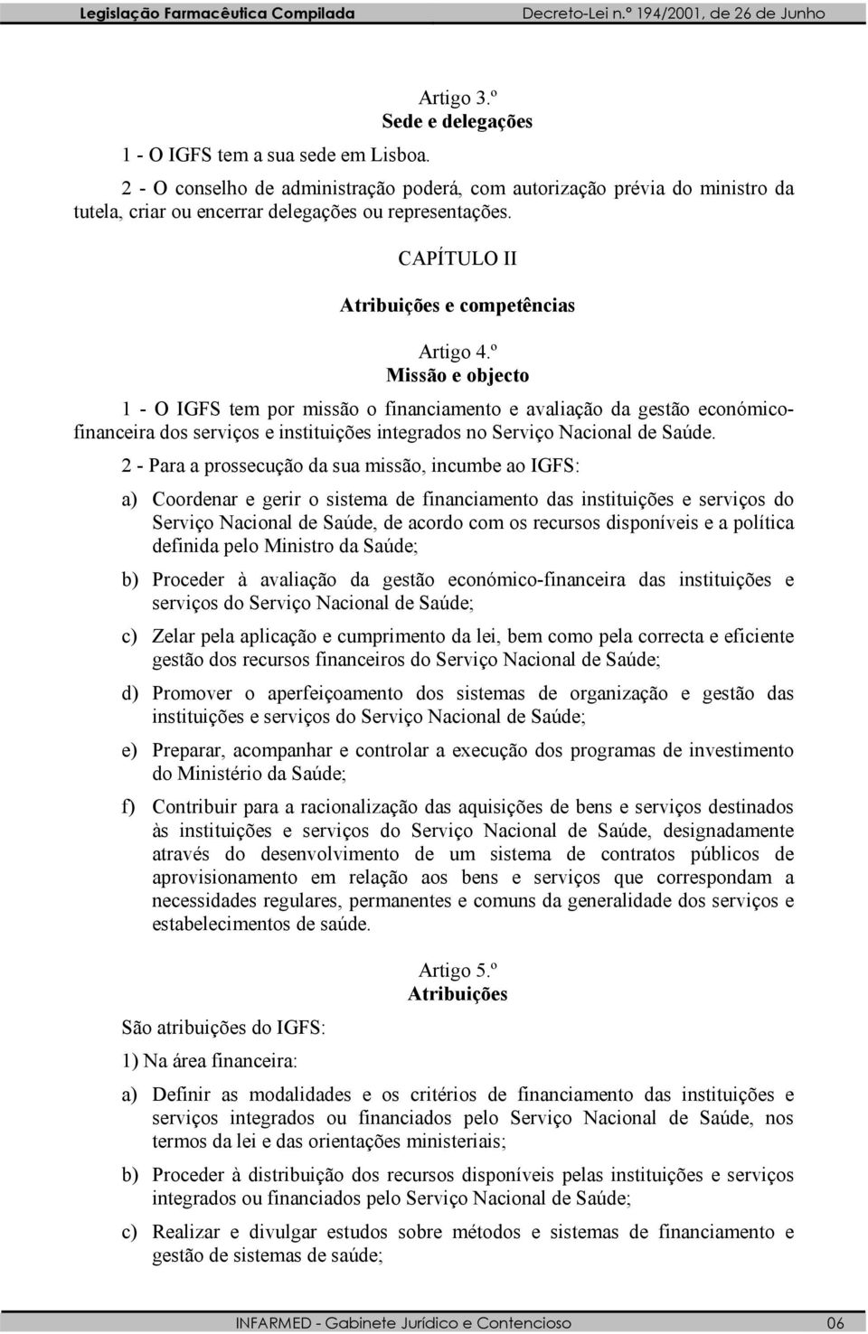 º Missão e objecto 1 - O IGFS tem por missão o financiamento e avaliação da gestão económicofinanceira dos serviços e instituições integrados no Serviço Nacional de Saúde.