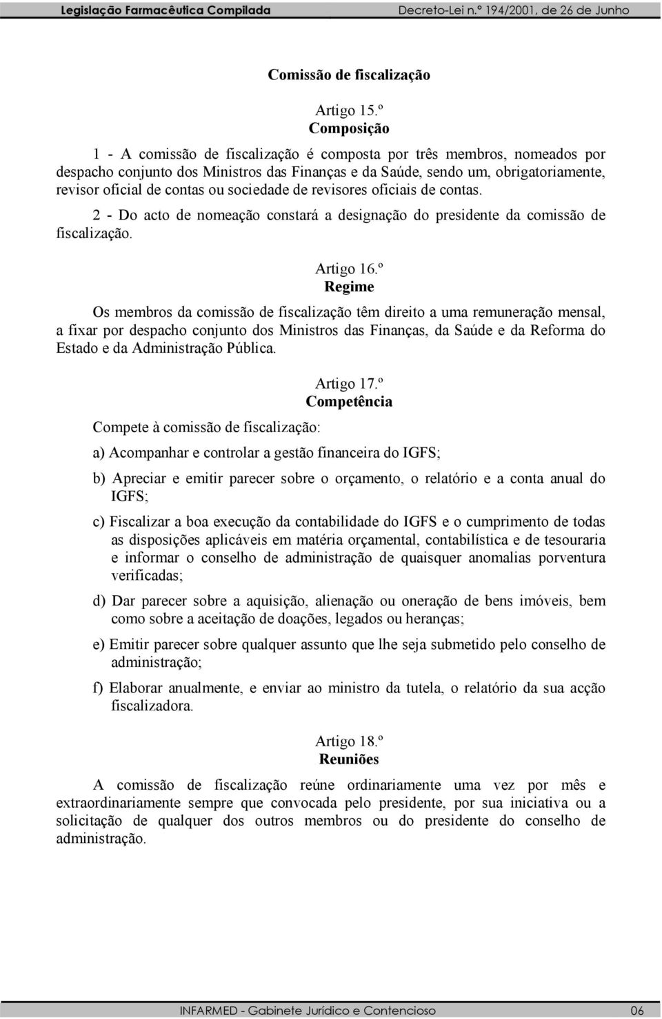 sociedade de revisores oficiais de contas. 2 - Do acto de nomeação constará a designação do presidente da comissão de fiscalização. Artigo 16.