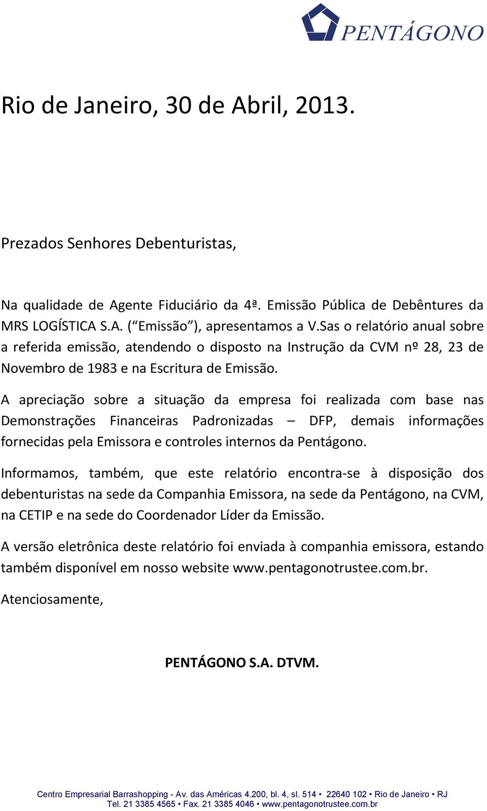 A apreciação sobre a situação da empresa foi realizada com base nas Demonstrações Financeiras Padronizadas DFP, demais informações fornecidas pela Emissora e controles internos da Pentágono.