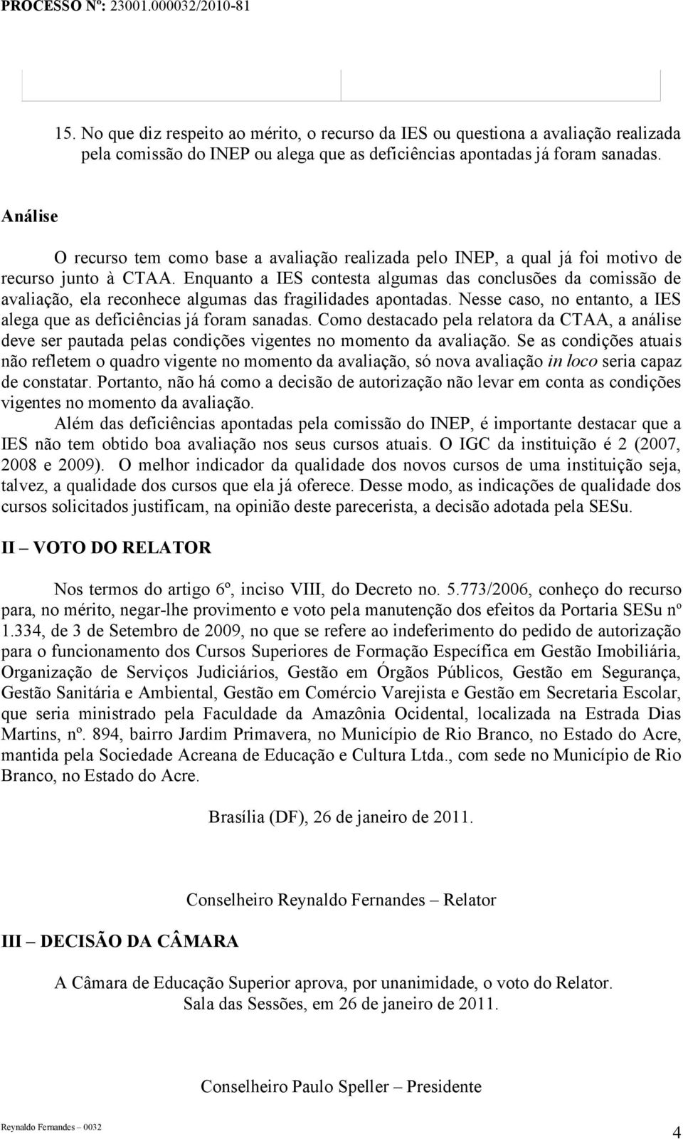 Enquanto a IES contesta algumas das conclusões da comissão de avaliação, ela reconhece algumas das fragilidades apontadas. Nesse caso, no entanto, a IES alega que as deficiências já foram sanadas.