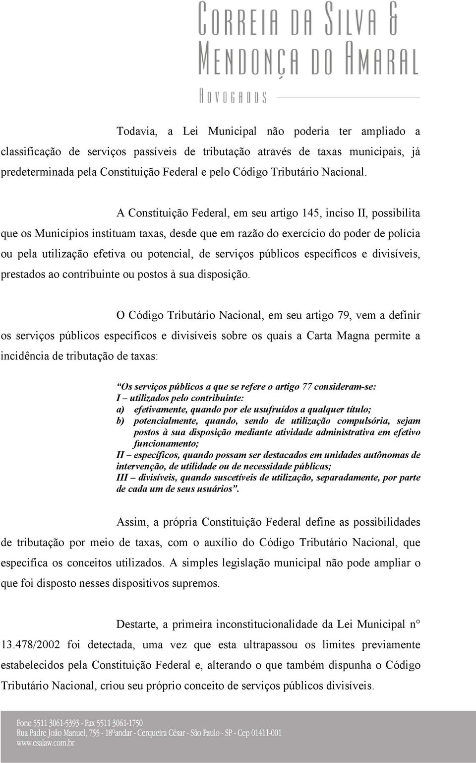 A Constituição Federal, em seu artigo 145, inciso II, possibilita que os Municípios instituam taxas, desde que em razão do exercício do poder de polícia ou pela utilização efetiva ou potencial, de