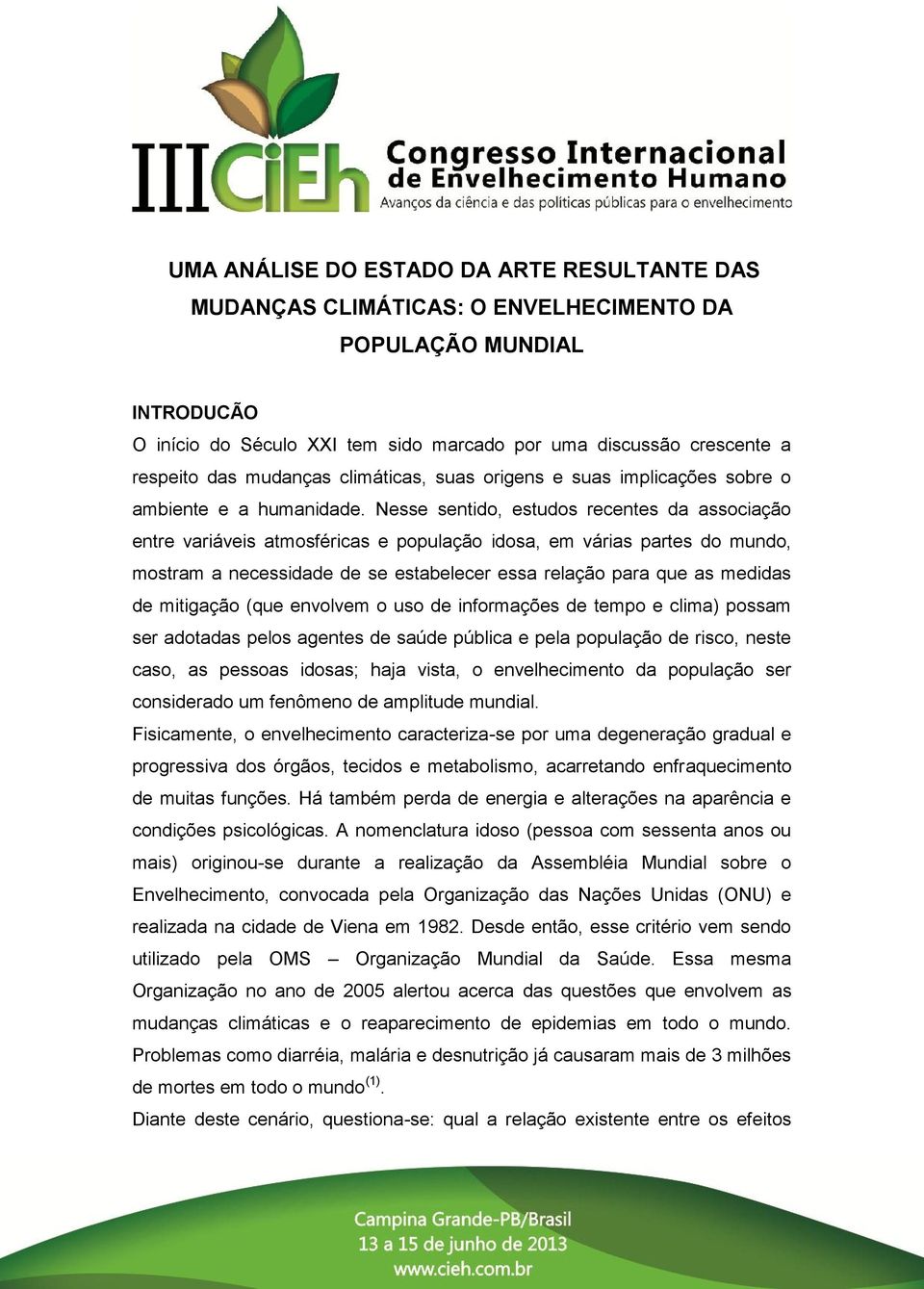 Nesse sentido, estudos recentes da associação entre variáveis atmosféricas e população idosa, em várias partes do mundo, mostram a necessidade de se estabelecer essa relação para que as medidas de