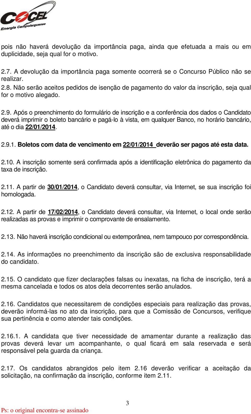 Após o preenchimento do formulário de inscrição e a conferência dos dados o Candidato deverá imprimir o boleto bancário e pagá-lo à vista, em qualquer Banco, no horário bancário, até o dia 22/01/2014.