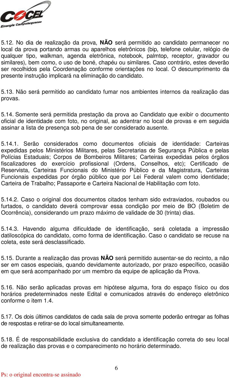 Caso contrário, estes deverão ser recolhidos pela Coordenação conforme orientações no local. O descumprimento da presente instrução implicará na eliminação do candidato. 5.13.