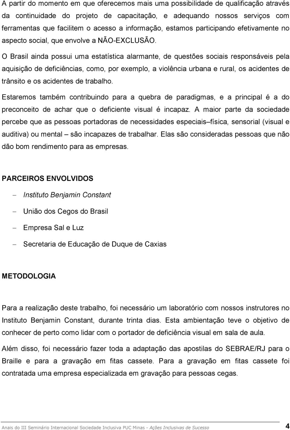 O Brasil ainda possui uma estatística alarmante, de questões sociais responsáveis pela aquisição de deficiências, como, por exemplo, a violência urbana e rural, os acidentes de trânsito e os