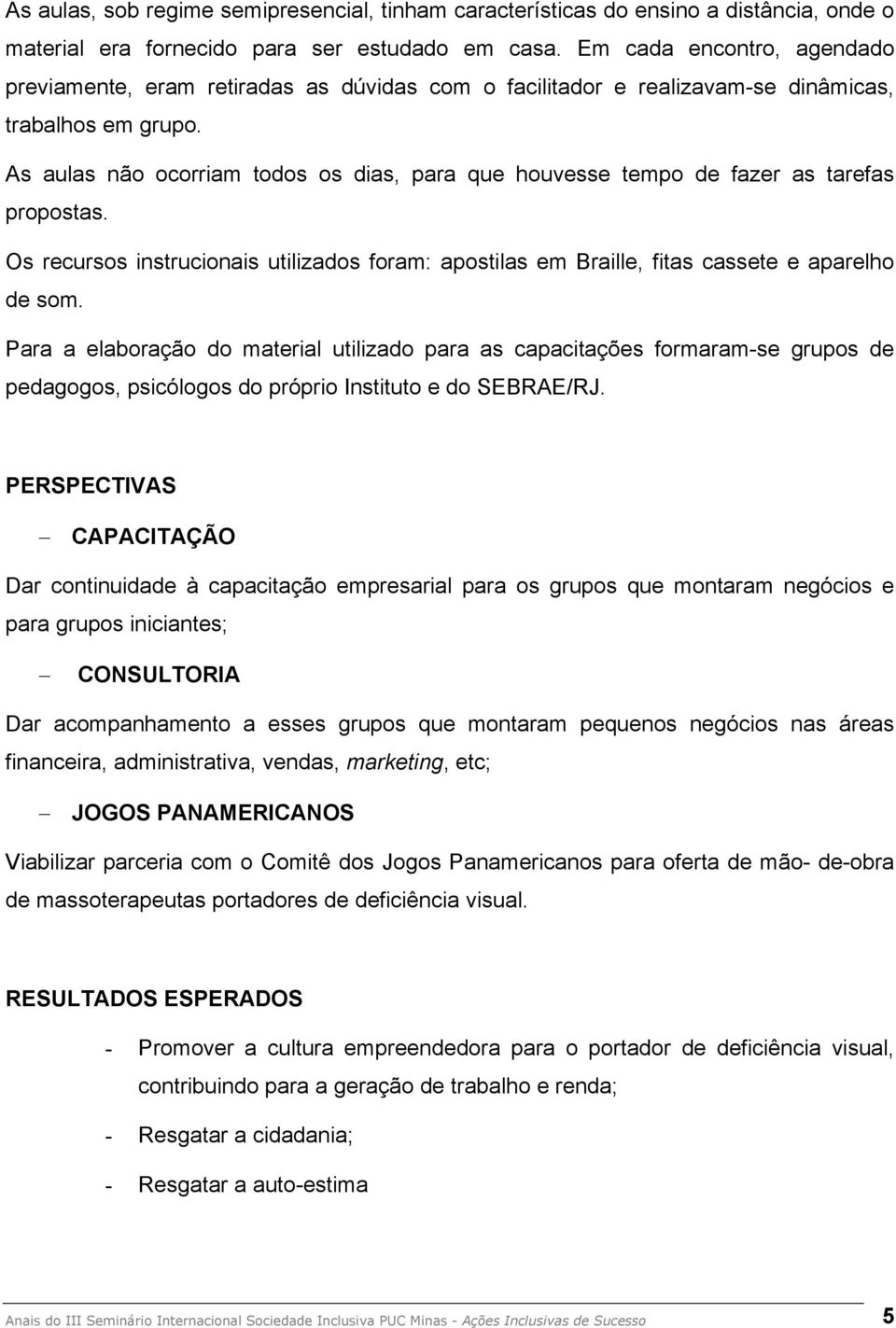 As aulas não ocorriam todos os dias, para que houvesse tempo de fazer as tarefas propostas. Os recursos instrucionais utilizados foram: apostilas em Braille, fitas cassete e aparelho de som.