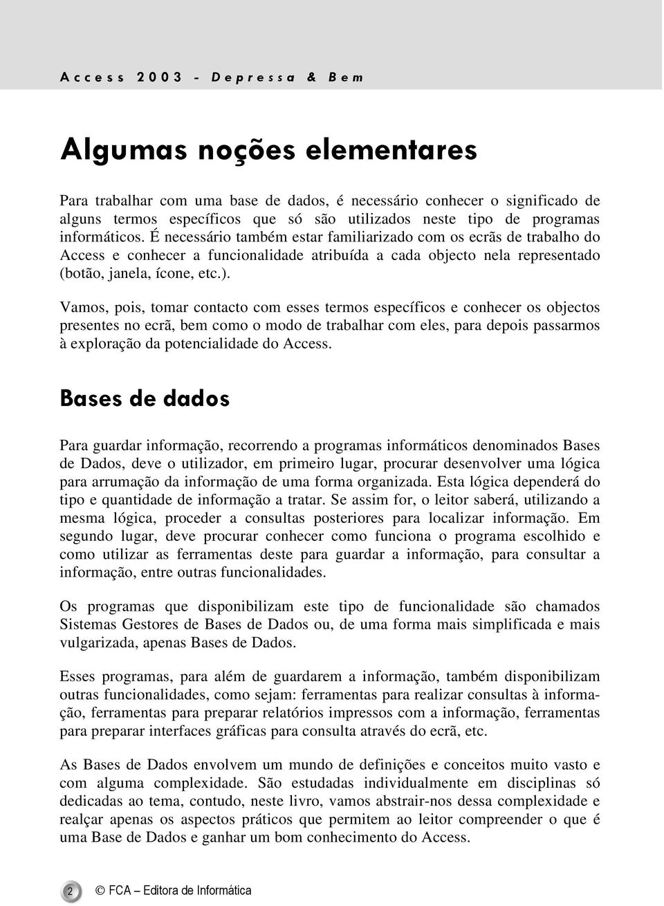 É necessário também estar familiarizado com os ecrãs de trabalho do Access e conhecer a funcionalidade atribuída a cada objecto nela representado (botão, janela, ícone, etc.).