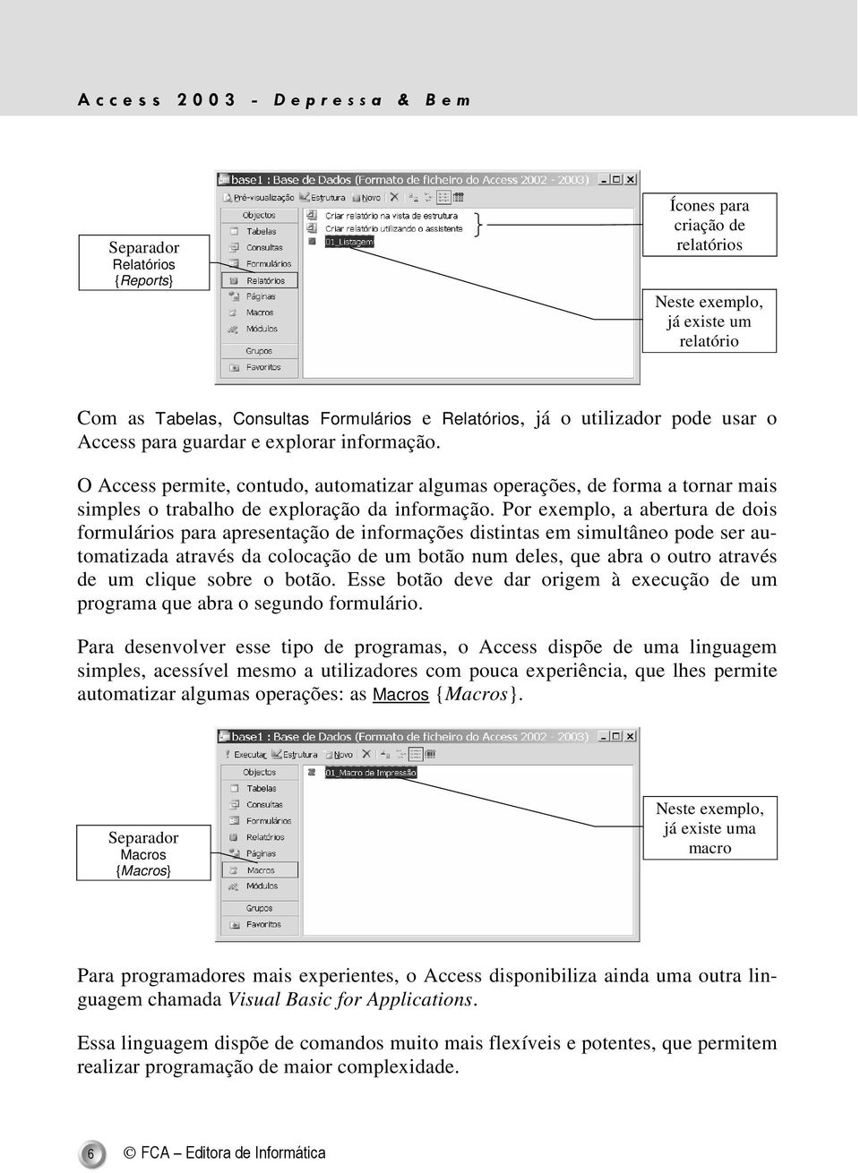 Por exemplo, a abertura de dois formulários para apresentação de informações distintas em simultâneo pode ser automatizada através da colocação de um botão num deles, que abra o outro através de um