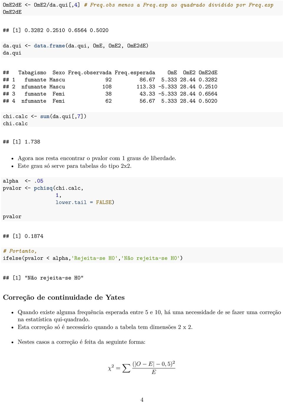 67 5.333 28.44 0.5020 chi.calc <- sum(da.qui[,7]) chi.calc ## [1] 1.738 Agora nos resta encontrar o pvalor com 1 graus de liberdade. Este grau só serve para tabelas do tipo 2x2. alpha <-.