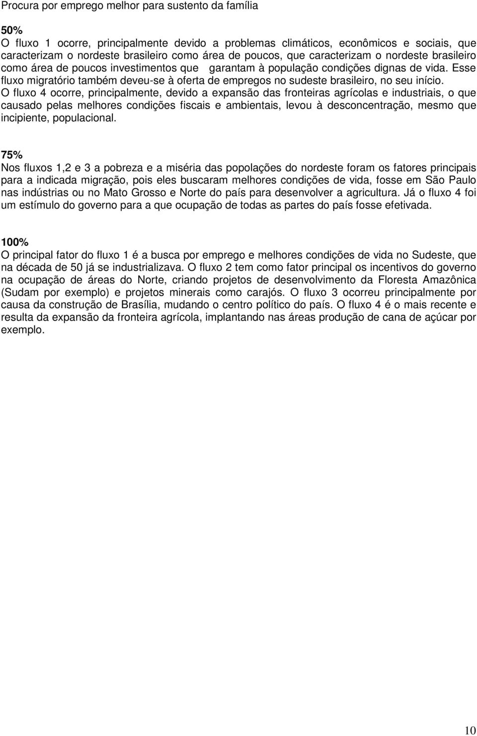 Esse fluxo migratório também deveu-se à oferta de empregos no sudeste brasileiro, no seu início.