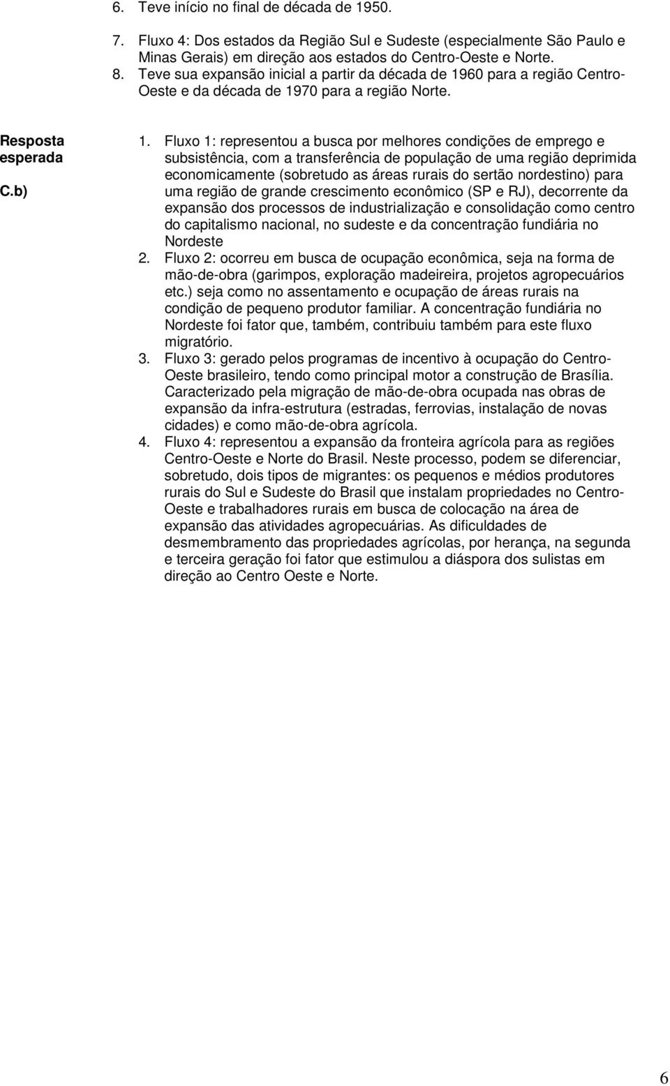 Fluxo 1: representou a busca por melhores condições de emprego e subsistência, com a transferência de população de uma região deprimida economicamente (sobretudo as áreas rurais do sertão nordestino)