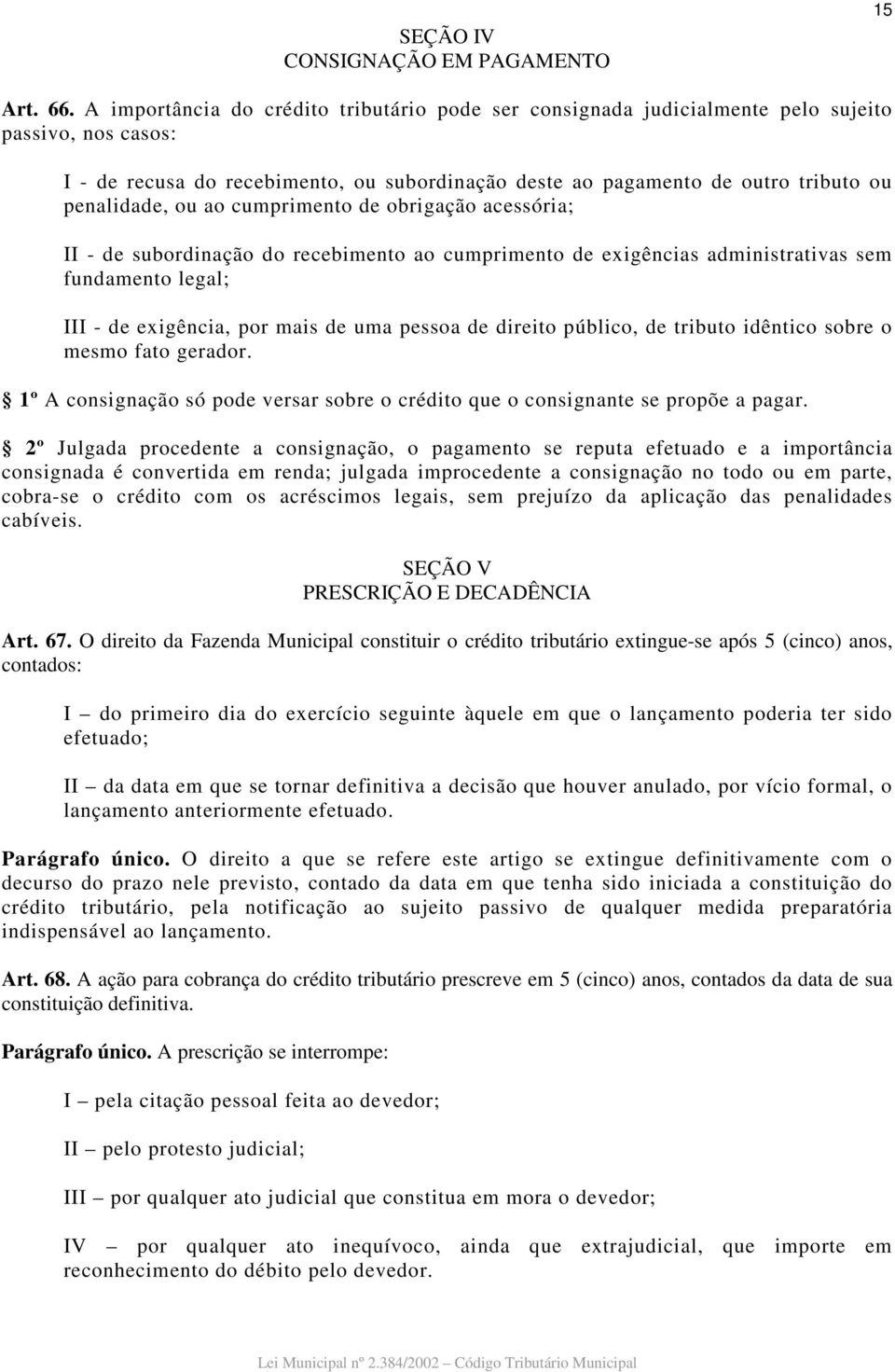 ou ao cumprimento de obrigação acessória; II - de subordinação do recebimento ao cumprimento de exigências administrativas sem fundamento legal; III - de exigência, por mais de uma pessoa de direito