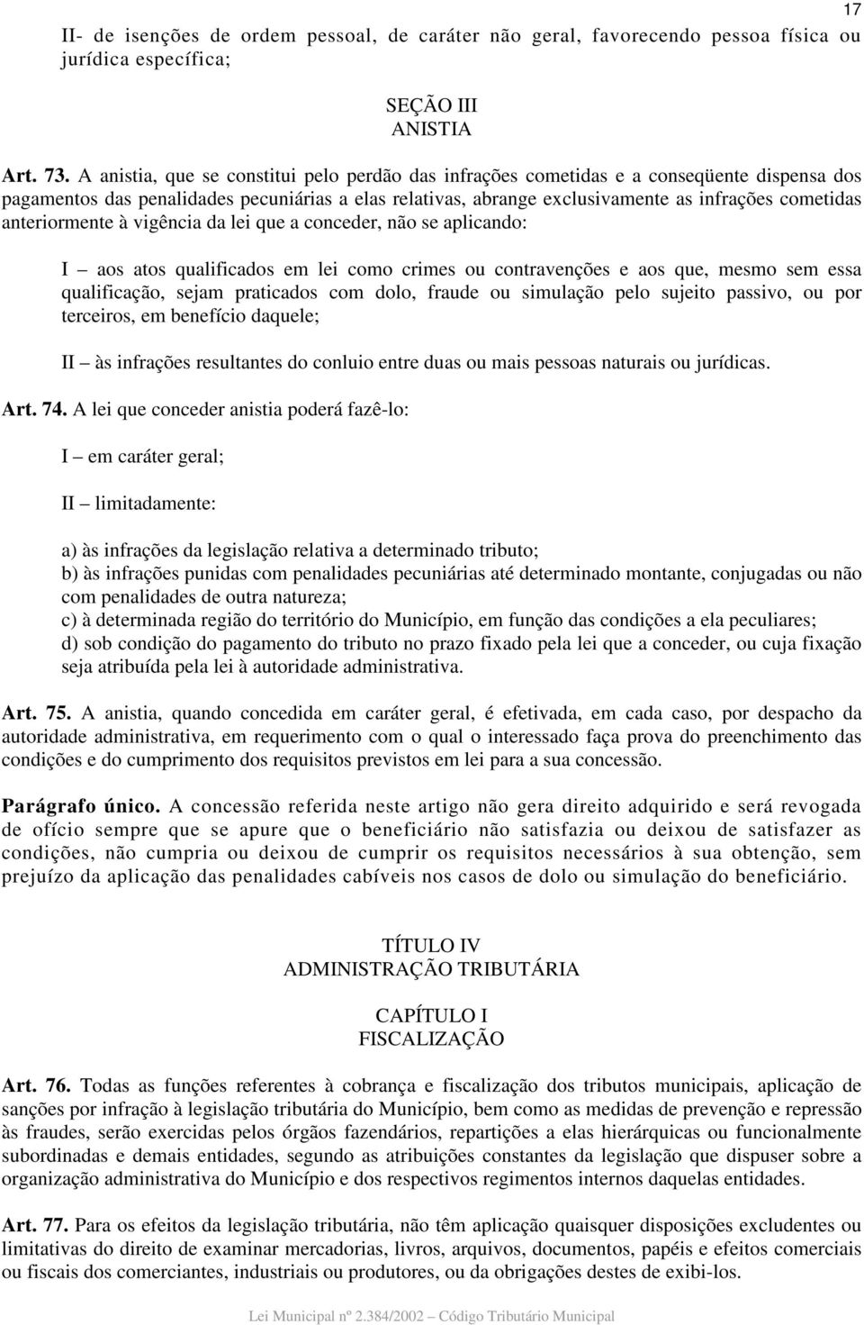 anteriormente à vigência da lei que a conceder, não se aplicando: I aos atos qualificados em lei como crimes ou contravenções e aos que, mesmo sem essa qualificação, sejam praticados com dolo, fraude