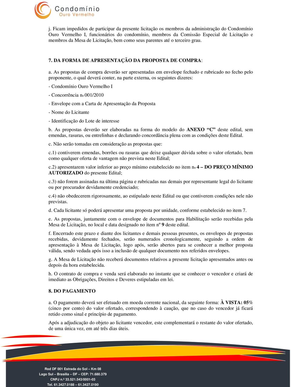 As propostas de compra deverão ser apresentadas em envelope fechado e rubricado no fecho pelo proponente, o qual deverá conter, na parte externa, os seguintes dizeres: - Condomínio I - Concorrência