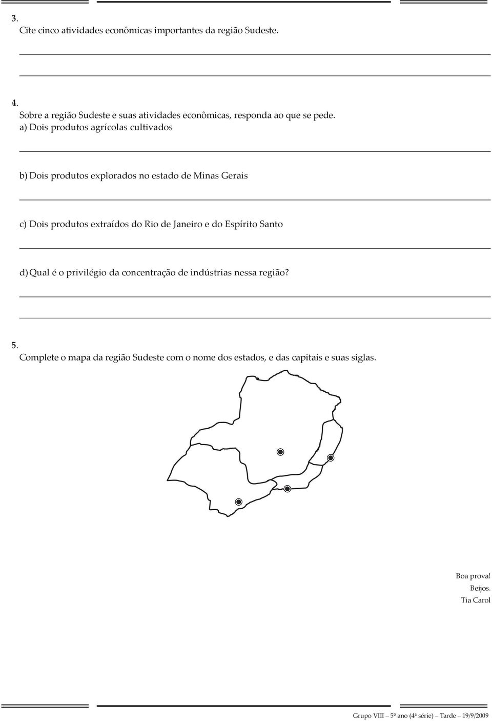 a) Dois produtos agrícolas cultivados b) Dois produtos explorados no estado de Minas Gerais c) Dois produtos extraídos do