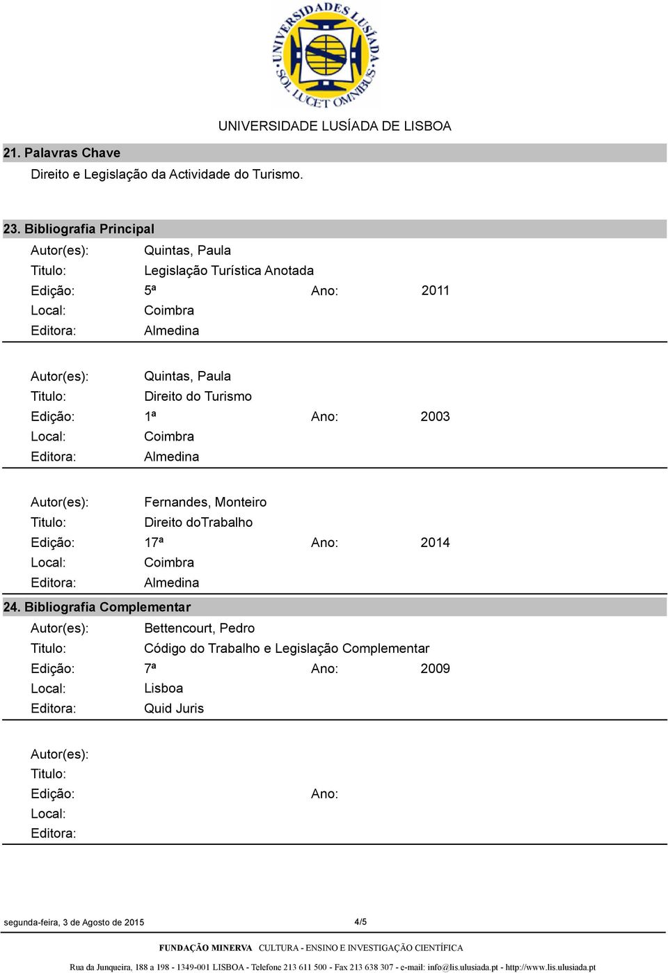 Turismo 1ª 2003 Autor(es): Fernandes, Monteiro Direito dotrabalho 17ª 2014 24.