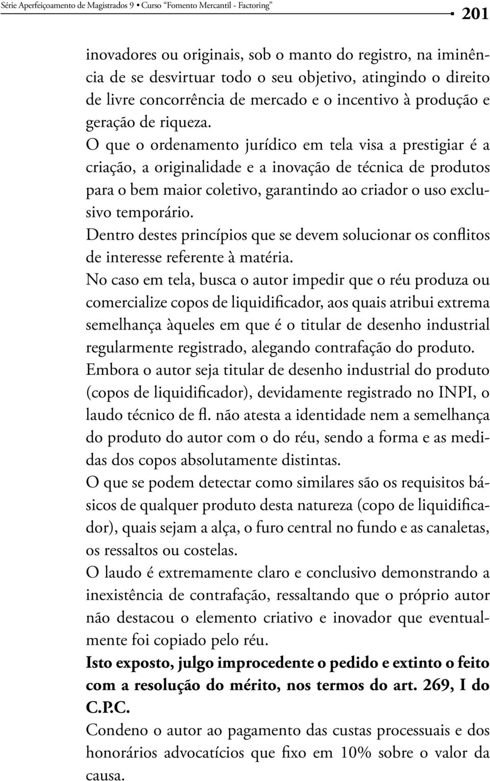 O que o ordenamento jurídico em tela visa a prestigiar é a criação, a originalidade e a inovação de técnica de produtos para o bem maior coletivo, garantindo ao criador o uso exclusivo temporário.