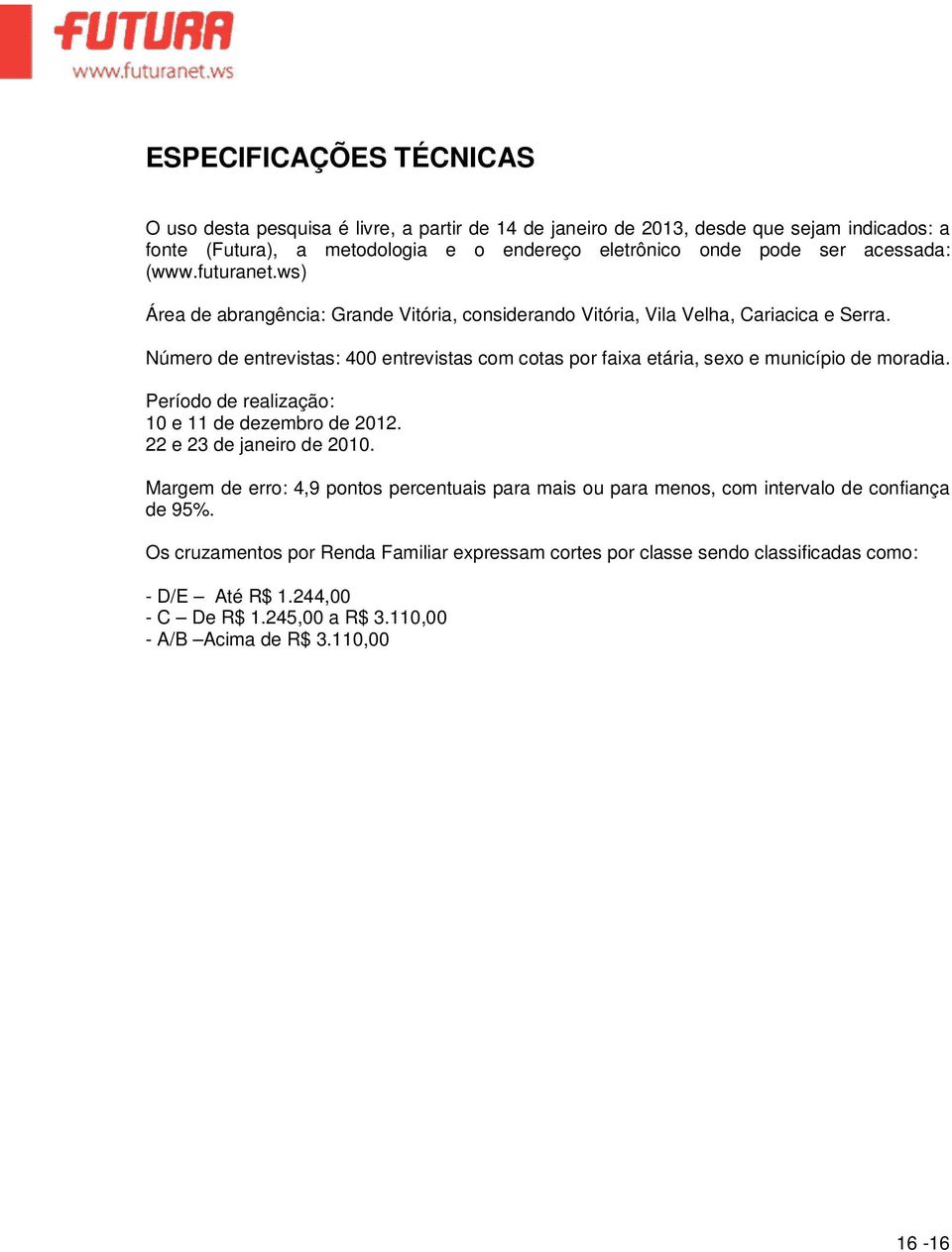 entrevistas com cotas por faixa etária, sexo e município de moradia. Período de realização: 10 e 11 de dezembro de 2012. 22 e 23 de janeiro de 2010.