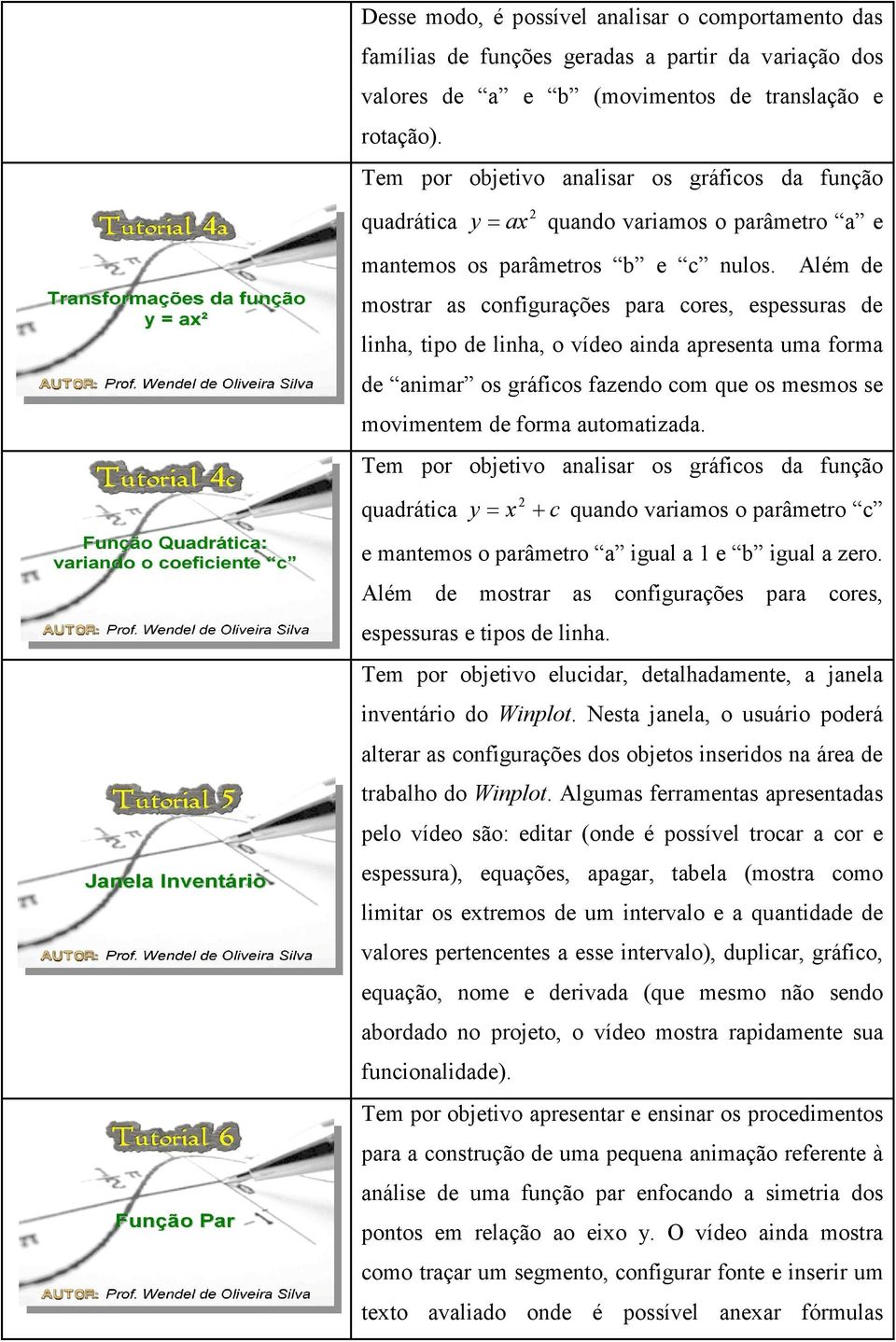 Além de mostrar as configurações para cores, espessuras de linha, tipo de linha, o vídeo ainda apresenta uma forma de animar os gráficos fazendo com que os mesmos se movimentem de forma automatizada.