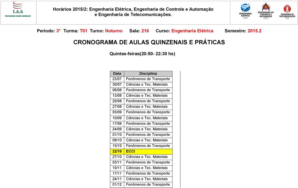 Materiais 06/08 Fenômenos de Transporte 13/08 Ciências e Tec. Materiais 20/08 Fenômenos de Transporte 27/08 Ciências e Tec. Materiais 03/09 Fenômenos de Transporte 10/09 Ciências e Tec.