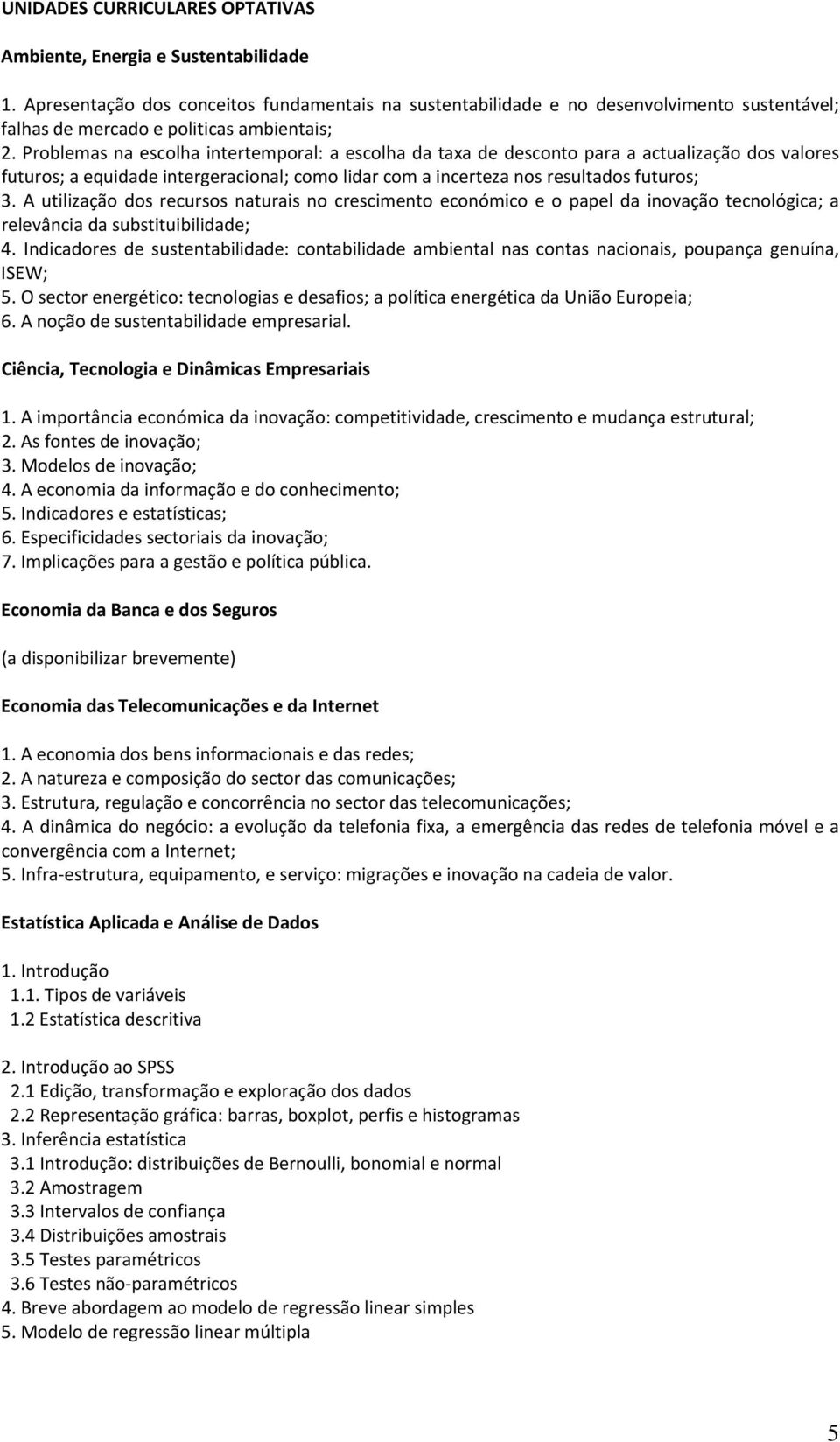 Problemas na escolha intertemporal: a escolha da taxa de desconto para a actualização dos valores futuros; a equidade intergeracional; como lidar com a incerteza nos resultados futuros; 3.