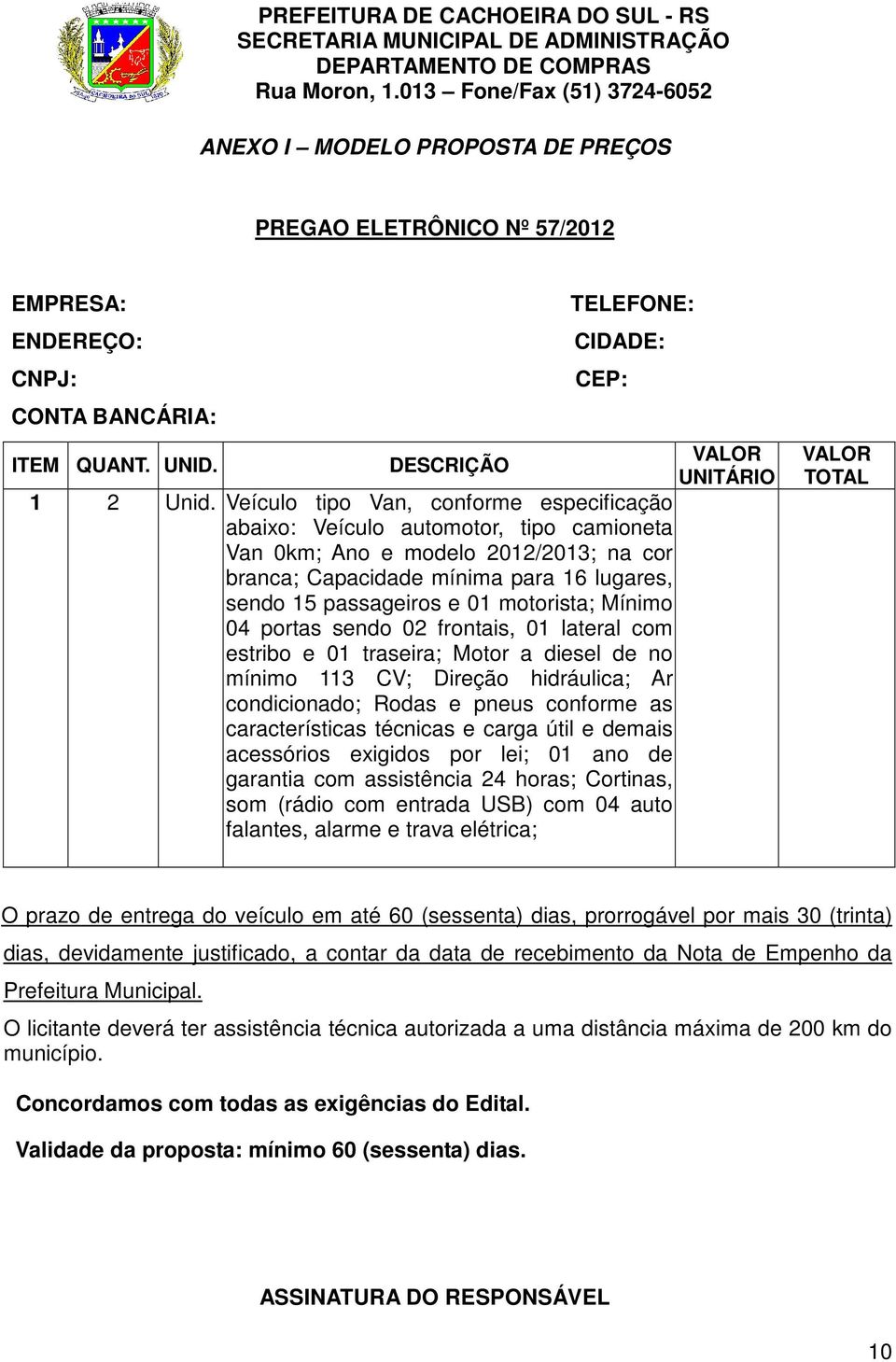 motorista; Mínimo 04 portas sendo 02 frontais, 01 lateral com estribo e 01 traseira; Motor a diesel de no mínimo 113 CV; Direção hidráulica; Ar condicionado; Rodas e pneus conforme as características