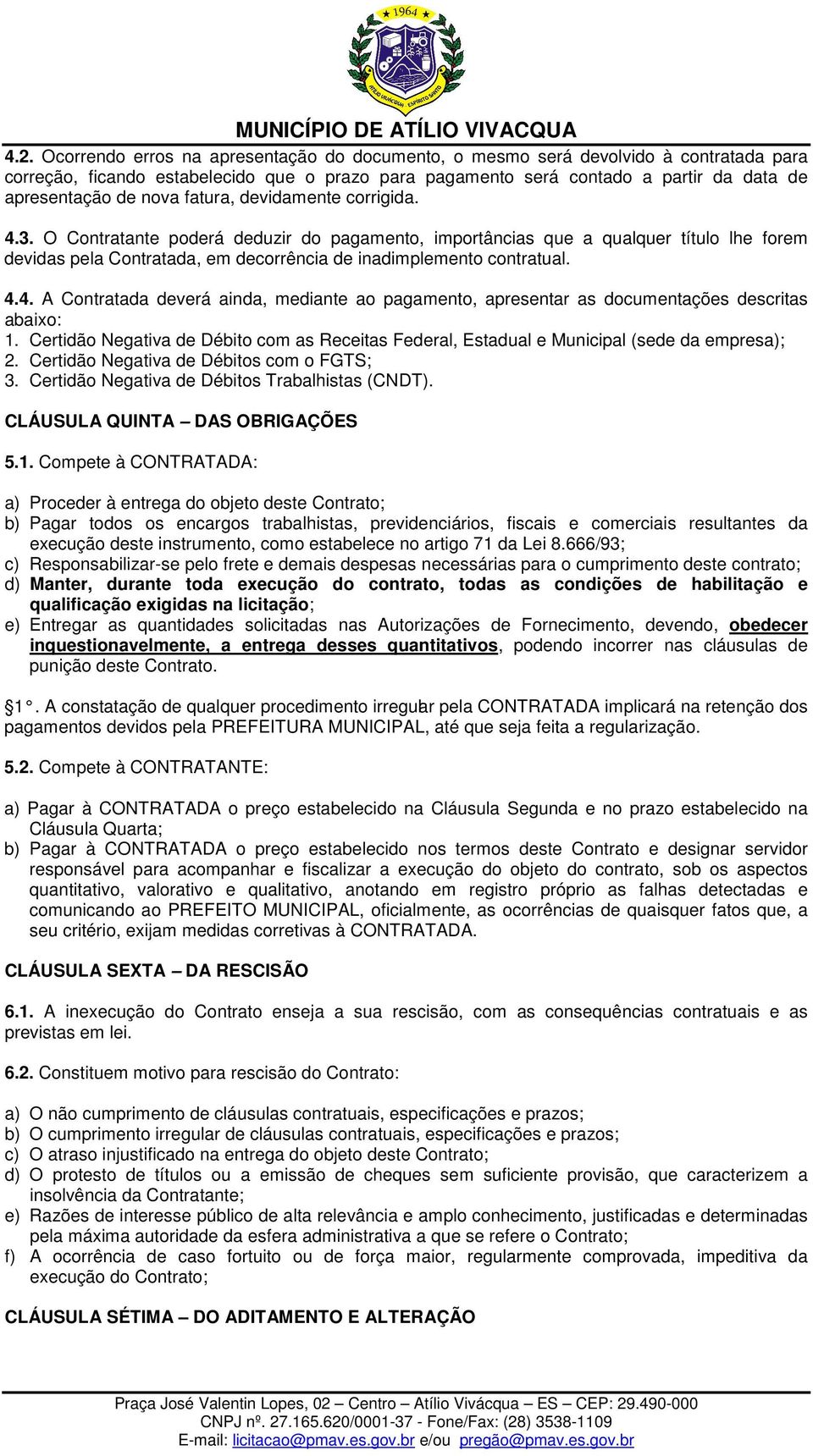 4.4. A Contratada deverá ainda, mediante ao pagamento, apresentar as documentações descritas abaixo: 1. Certidão Negativa de Débito com as Receitas Federal, Estadual e Municipal (sede da empresa); 2.