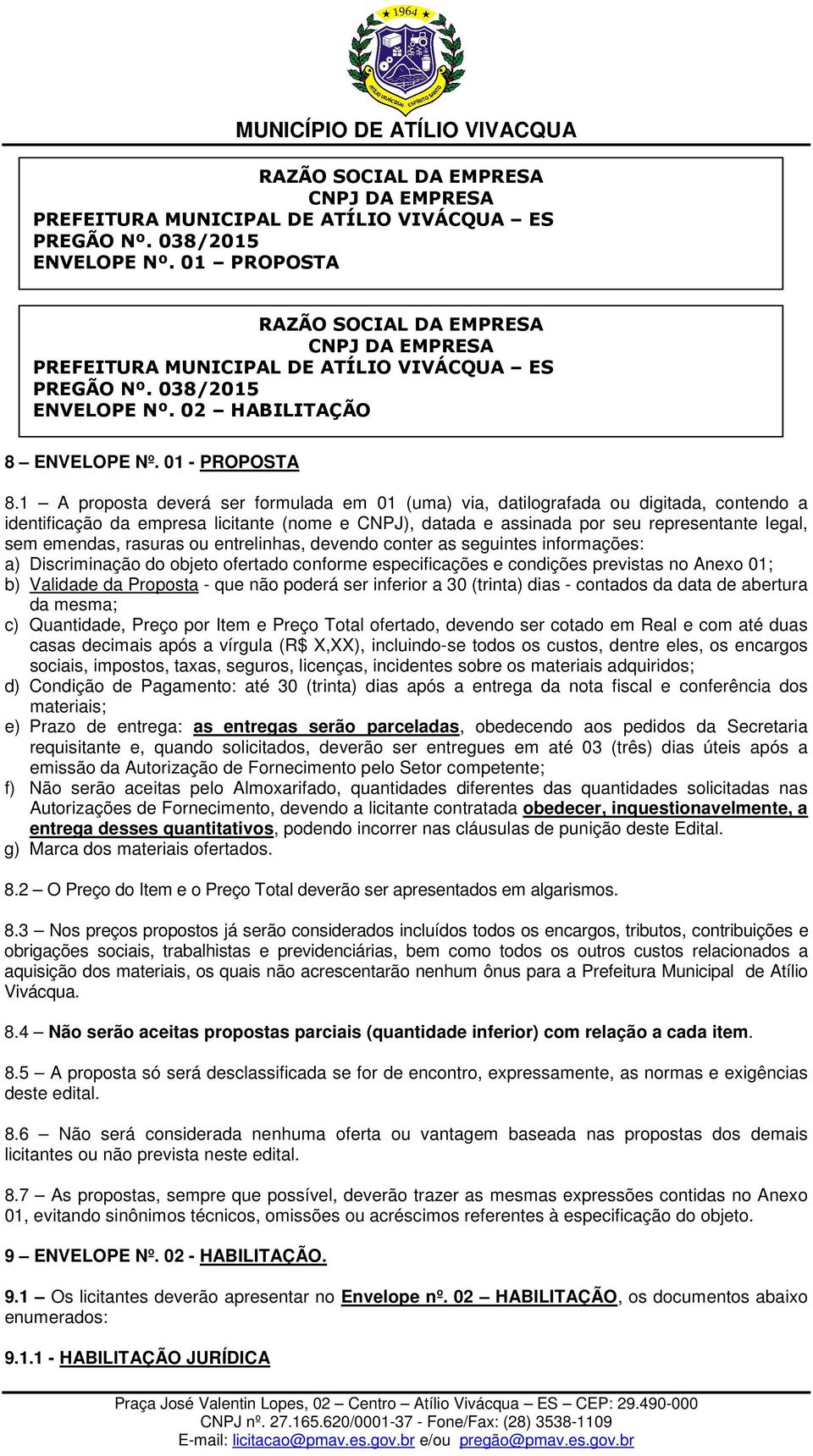 1 A proposta deverá ser formulada em 01 (uma) via, datilografada ou digitada, contendo a identificação da empresa licitante (nome e CNPJ), datada e assinada por seu representante legal, sem emendas,