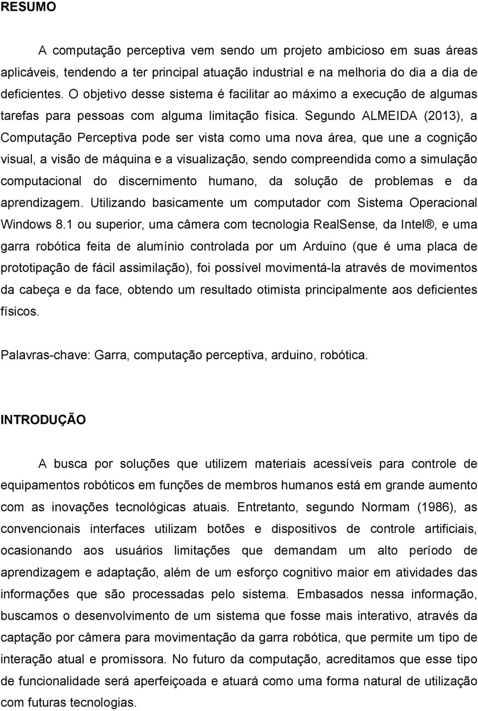 Segundo ALMEIDA (2013), a Computação Perceptiva pode ser vista como uma nova área, que une a cognição visual, a visão de máquina e a visualização, sendo compreendida como a simulação computacional do