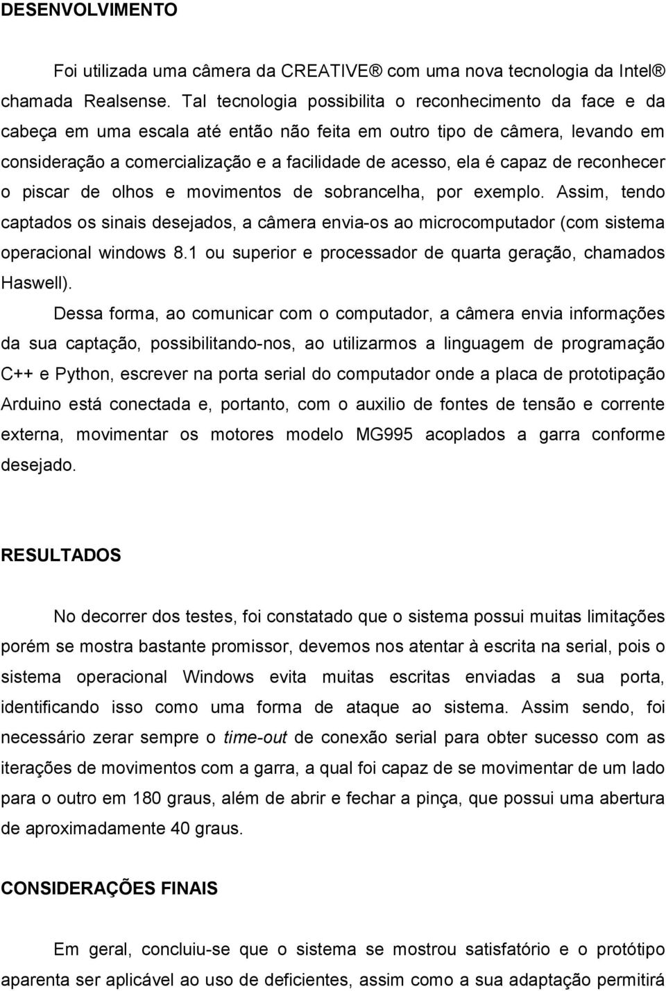 capaz de reconhecer o piscar de olhos e movimentos de sobrancelha, por exemplo. Assim, tendo captados os sinais desejados, a câmera envia-os ao microcomputador (com sistema operacional windows 8.